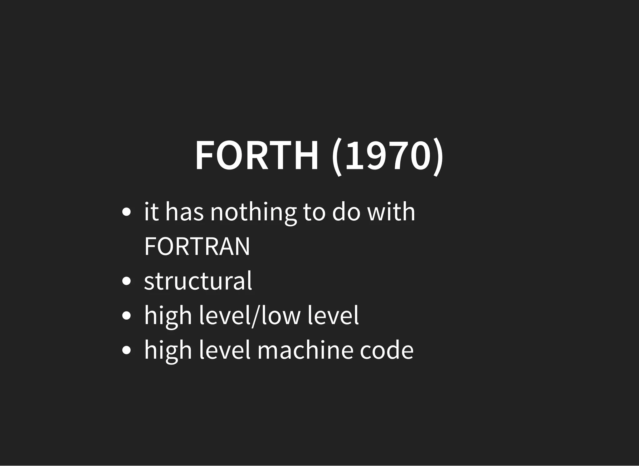 FORTH (1970)FORTH (1970)
it has nothing to do with
FORTRAN
structural
high level/low level
high level machine code
 