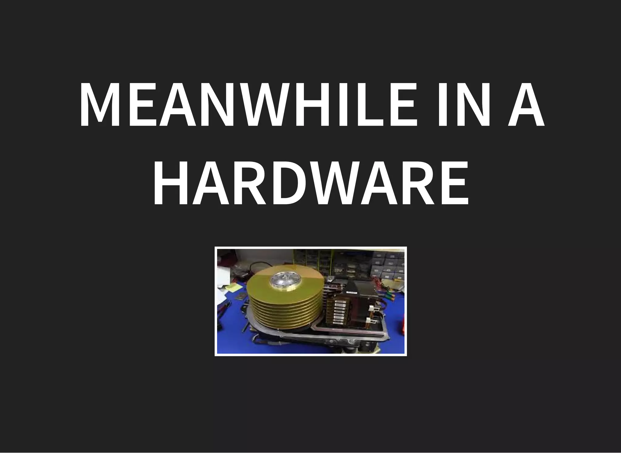 MEANWHILE IN AMEANWHILE IN A
HARDWAREHARDWARE
 