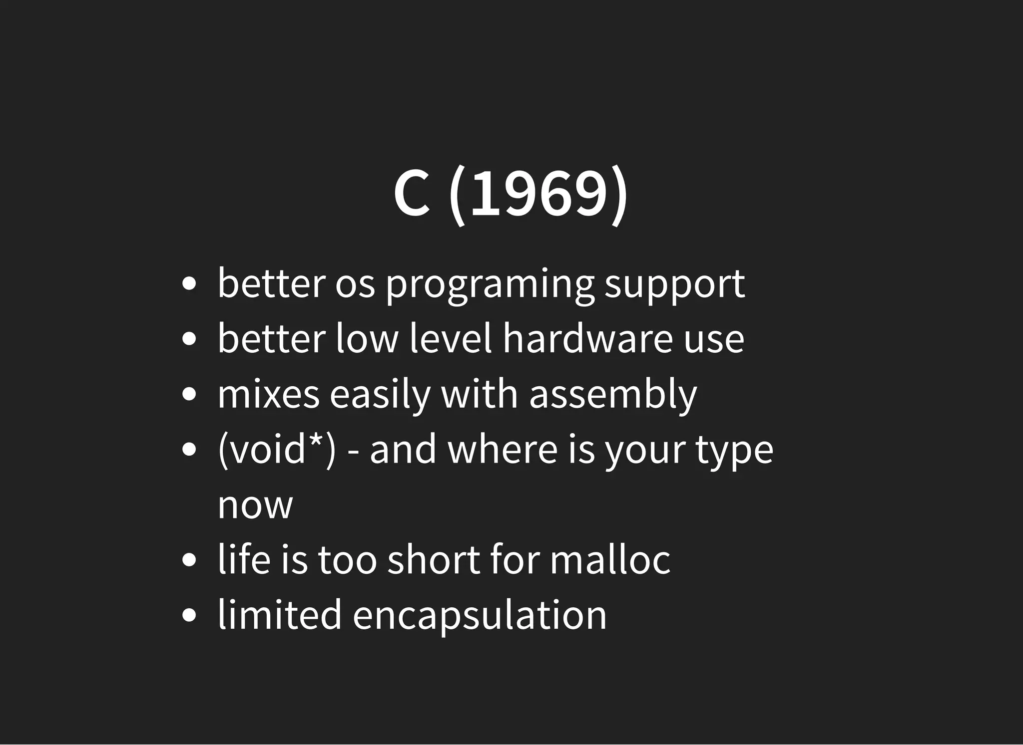 C (1969)C (1969)
better os programing support
better low level hardware use
mixes easily with assembly
(void*) - and where is your type
now
life is too short for malloc
limited encapsulation
 