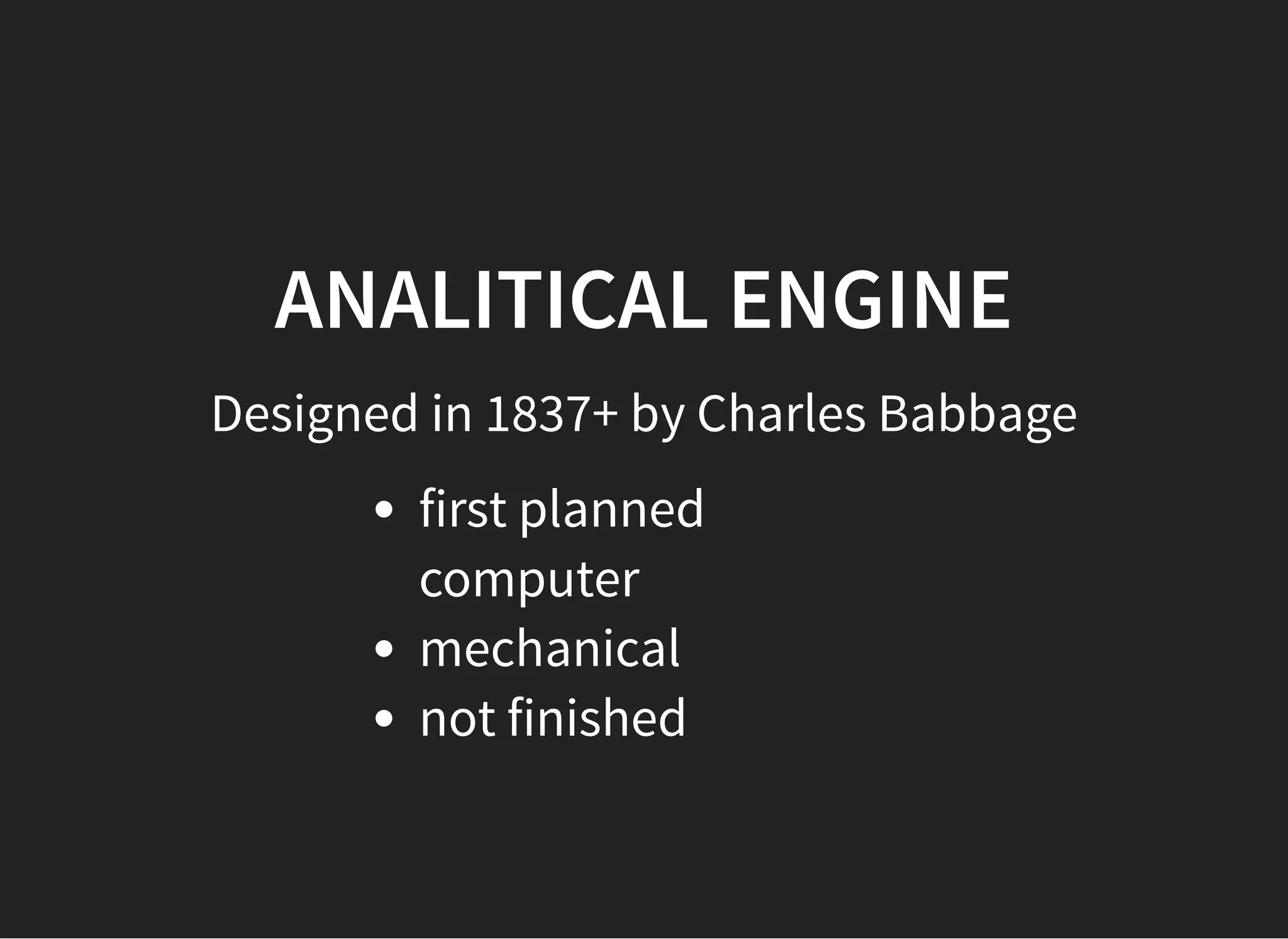 ANALITICAL ENGINEANALITICAL ENGINE
Designed in 1837+ by Charles Babbage
first planned
computer
mechanical
not finished
 
