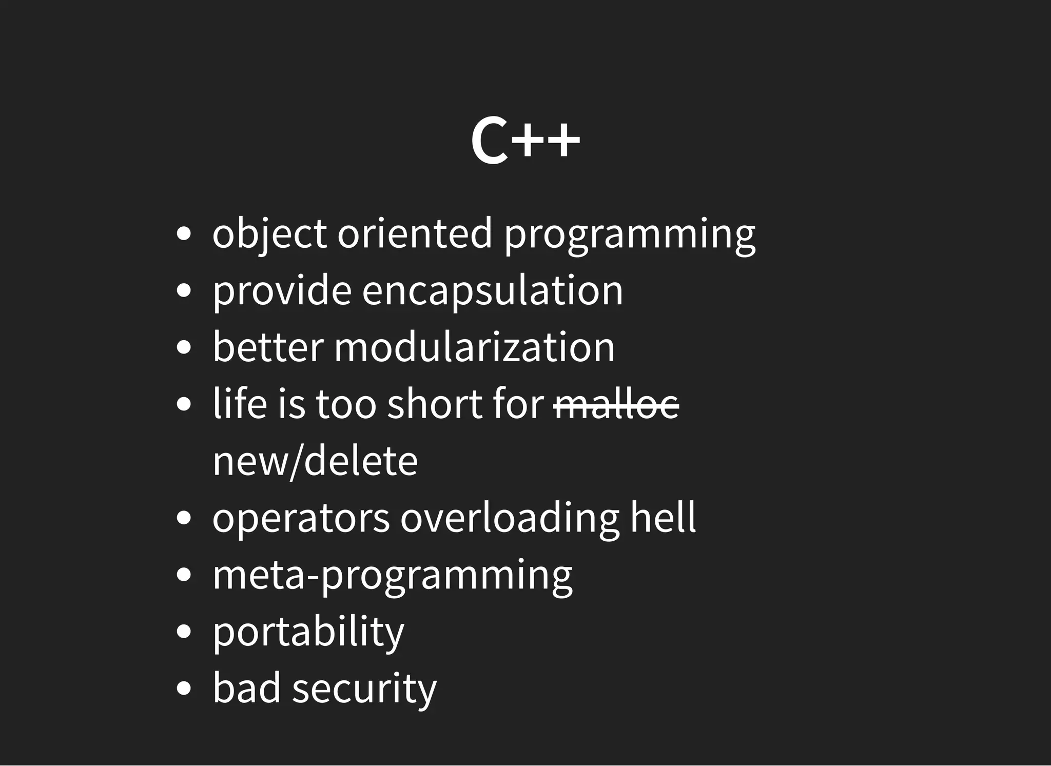 C++C++
object oriented programming
provide encapsulation
better modularization
life is too short for malloc
new/delete
operators overloading hell
meta-programming
portability
bad security
 