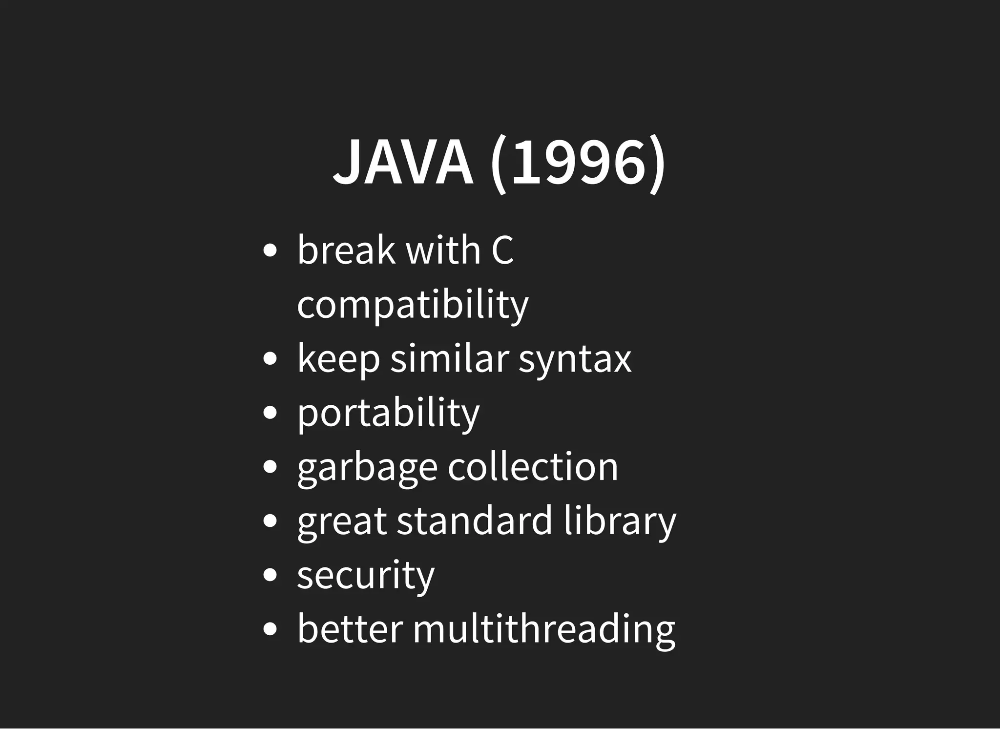 JAVA (1996)JAVA (1996)
break with C
compatibility
keep similar syntax
portability
garbage collection
great standard library
security
better multithreading
 