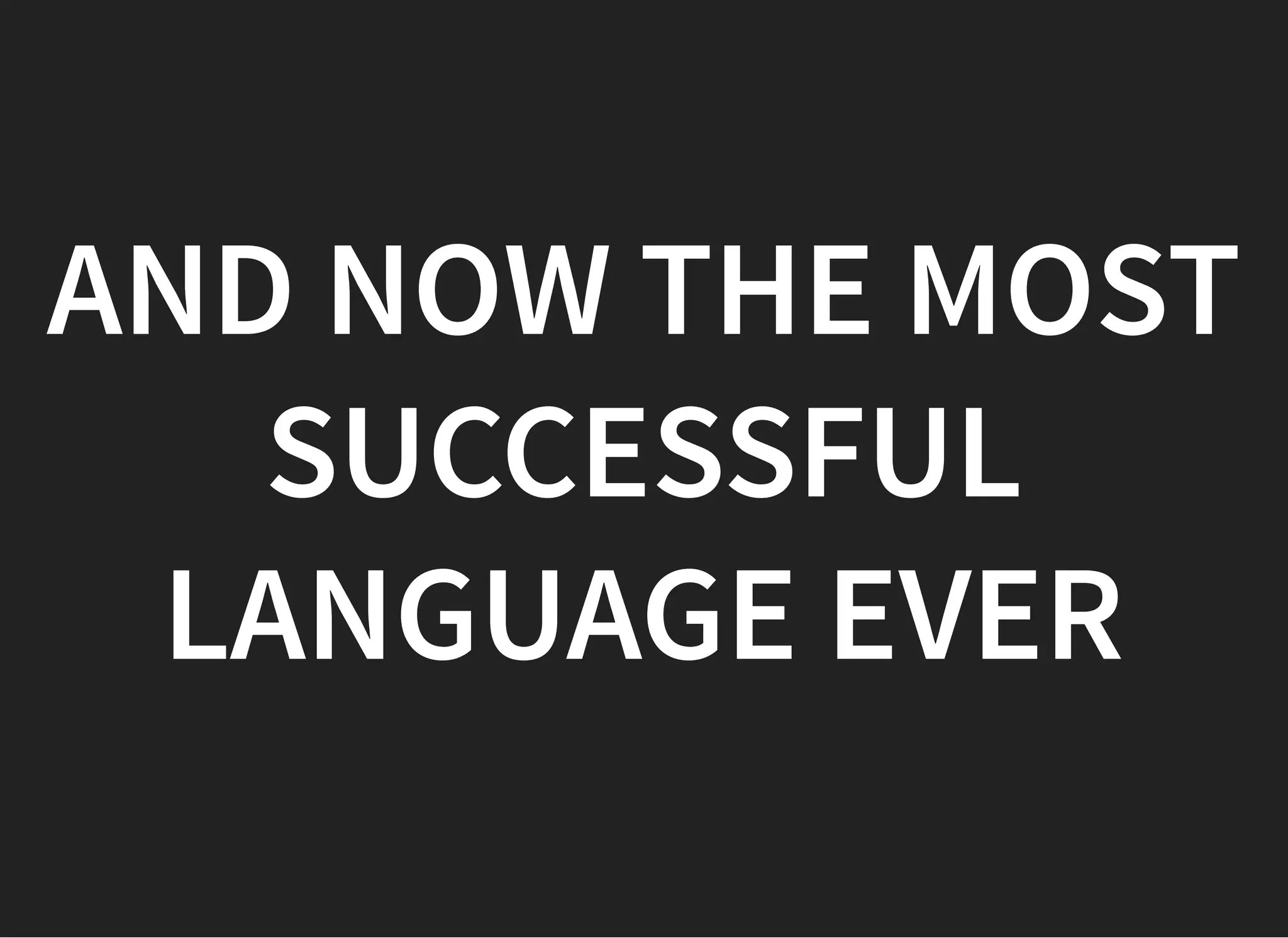 AND NOW THE MOSTAND NOW THE MOST
SUCCESSFULSUCCESSFUL
LANGUAGE EVERLANGUAGE EVER
 