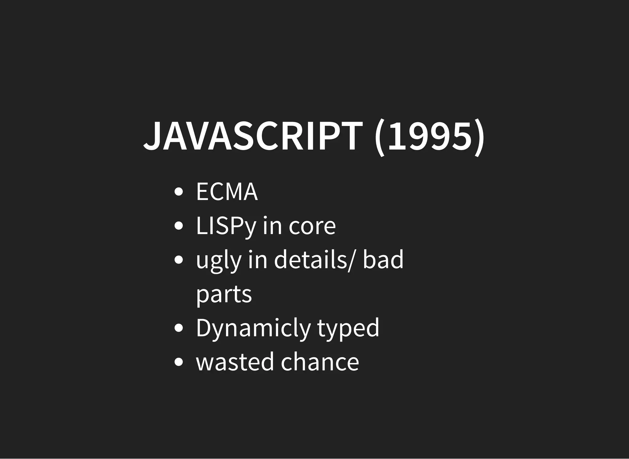 JAVASCRIPT (1995)JAVASCRIPT (1995)
ECMA
LISPy in core
ugly in details/ bad
parts
Dynamicly typed
wasted chance
 