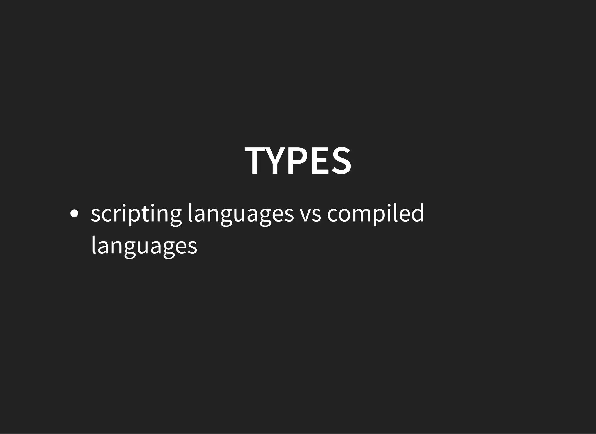 TYPESTYPES
scripting languages vs compiled
languages
 