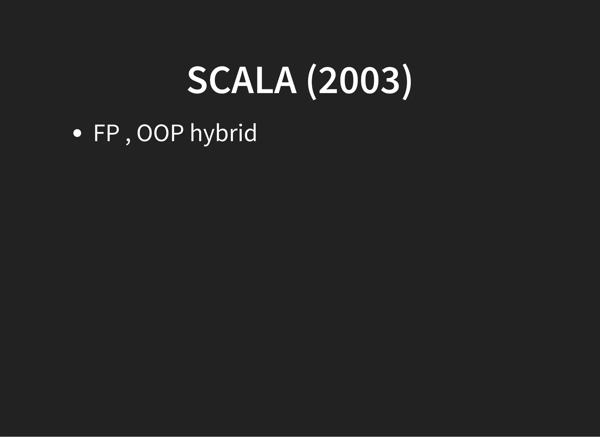 SCALA (2003)SCALA (2003)
FP , OOP hybrid
 