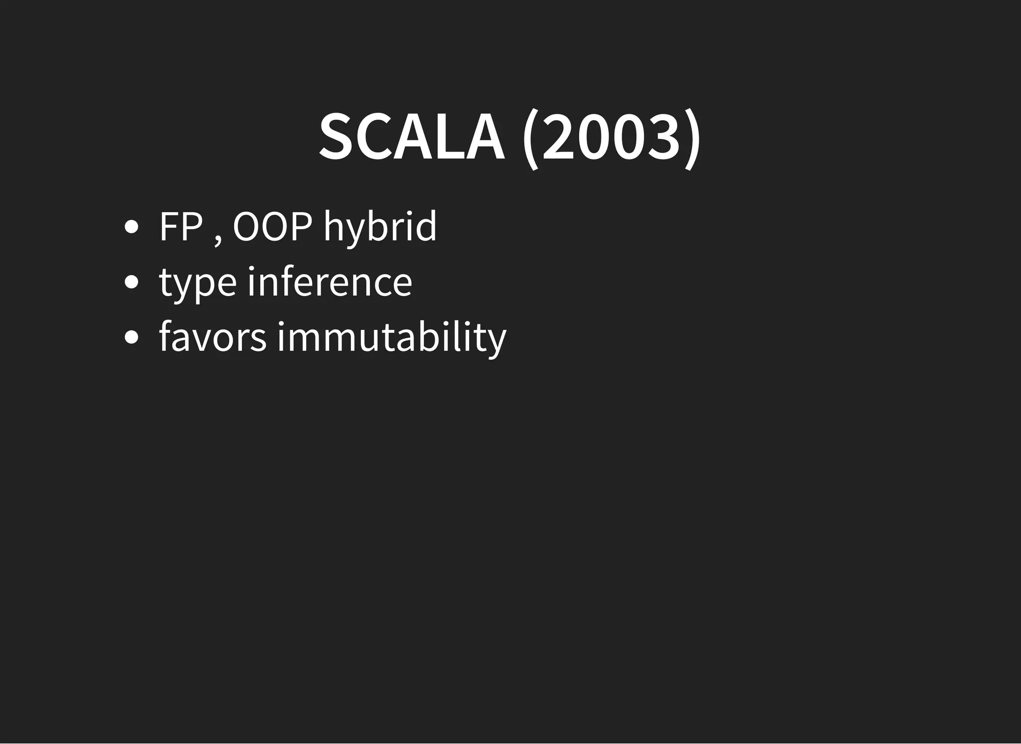 SCALA (2003)SCALA (2003)
FP , OOP hybrid
type inference
favors immutability
 