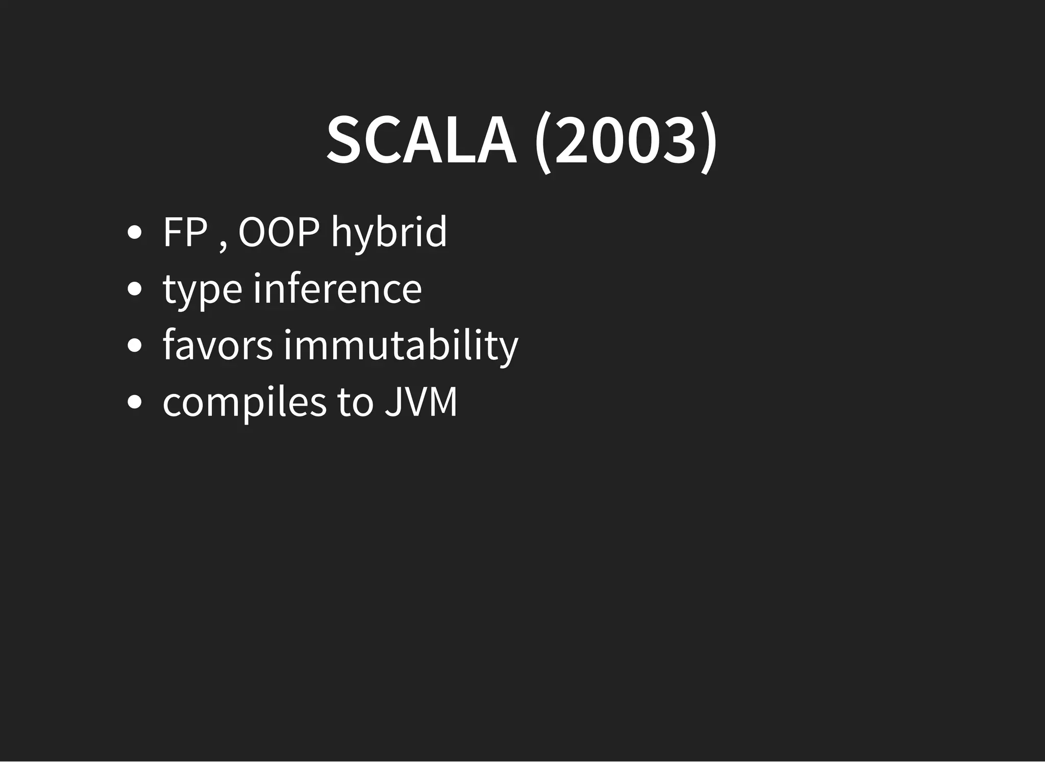 SCALA (2003)SCALA (2003)
FP , OOP hybrid
type inference
favors immutability
compiles to JVM
 