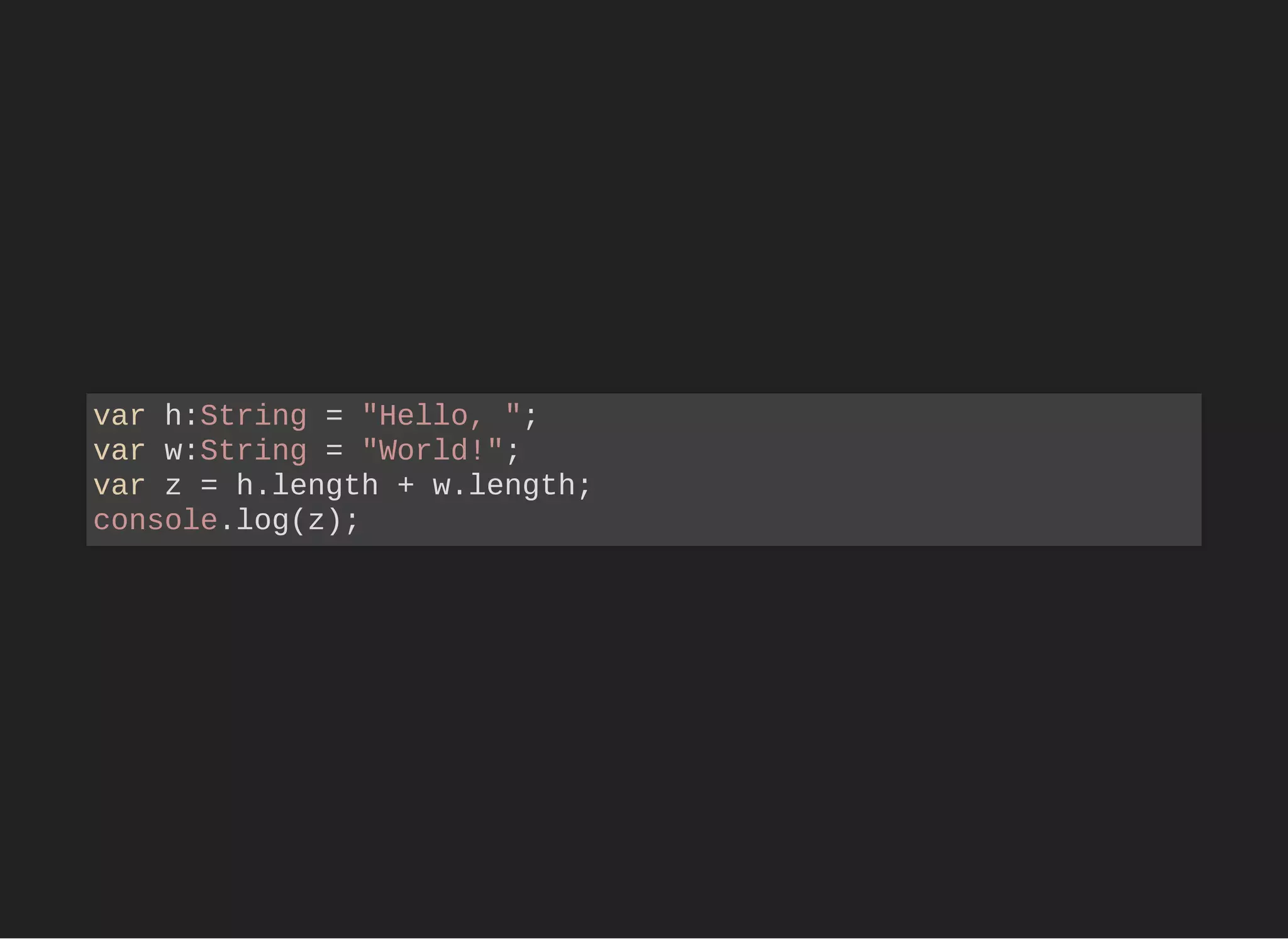 var h:String = "Hello, ";
var w:String = "World!";
var z = h.length + w.length;
console.log(z);
 
