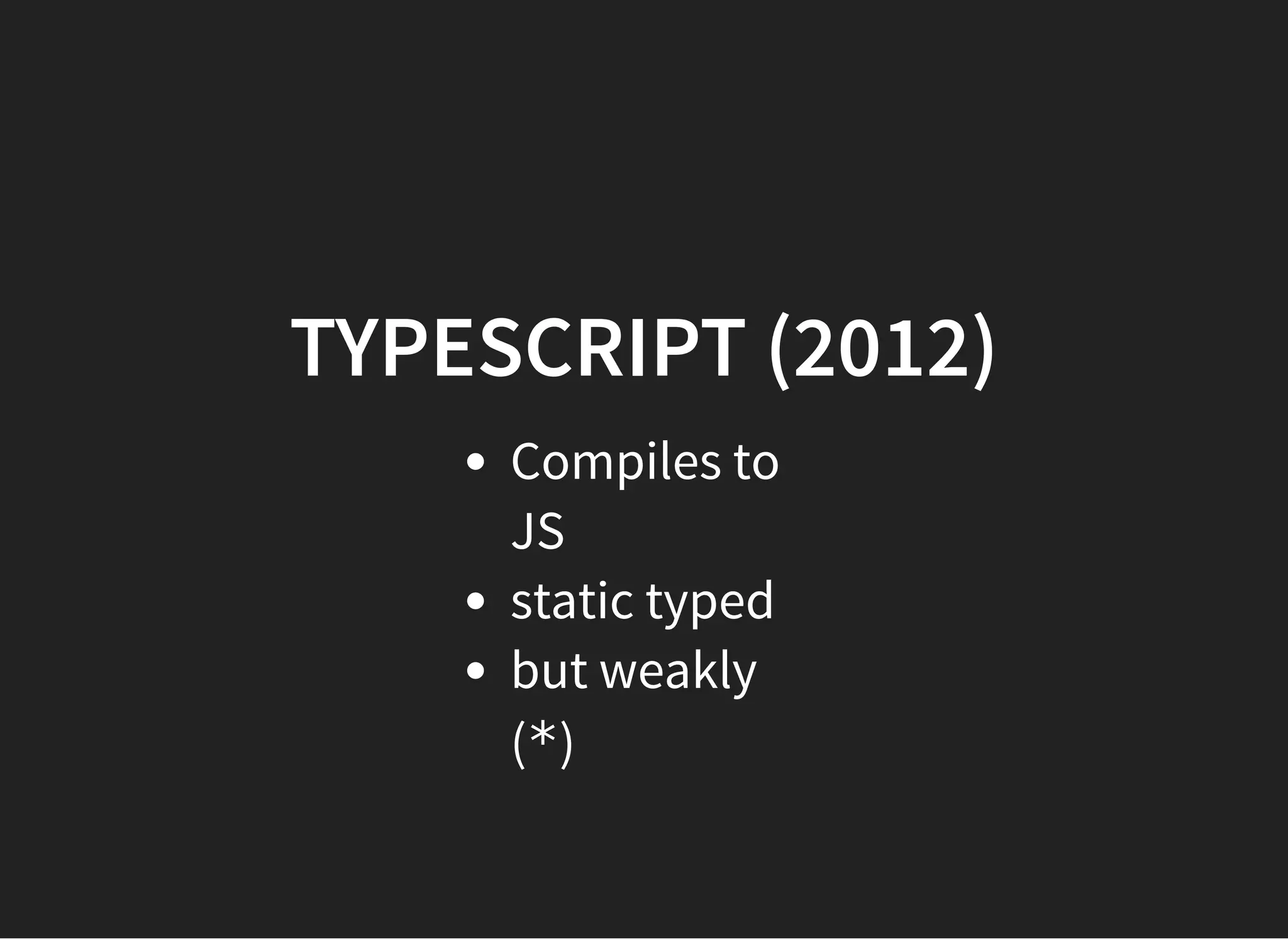 TYPESCRIPTTYPESCRIPT (2012)(2012)
Compiles to
JS
static typed
but weakly
(*)
 