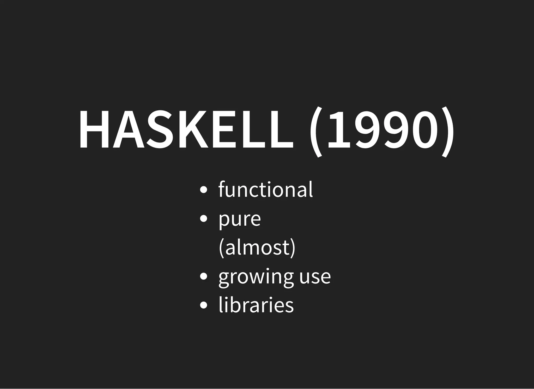 HASKELL (1990)HASKELL (1990)
functional
pure
(almost)
growing use
libraries
 