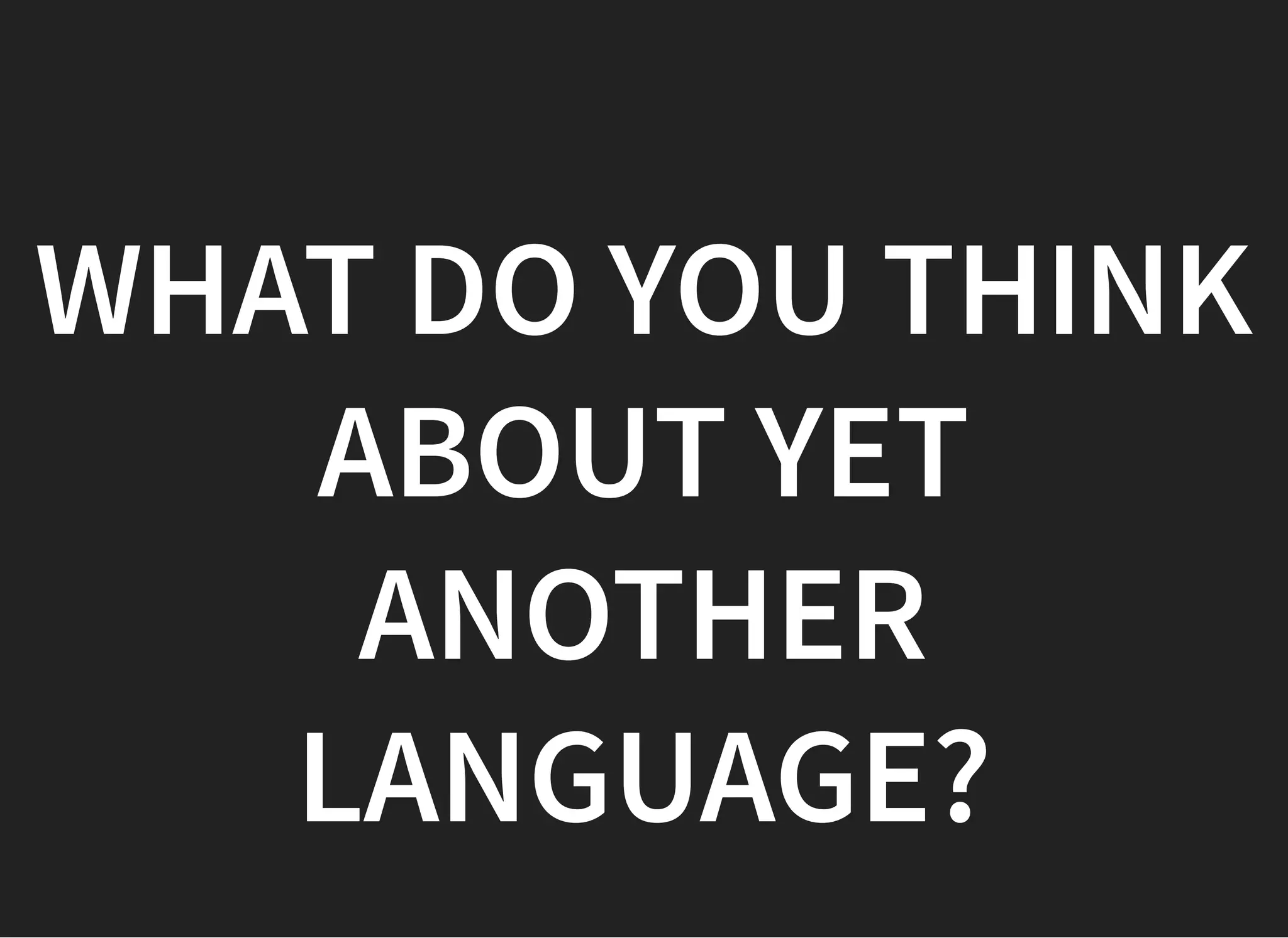 WHAT DO YOU THINKWHAT DO YOU THINK
ABOUT YETABOUT YET
ANOTHERANOTHER
LANGUAGE?LANGUAGE?
 