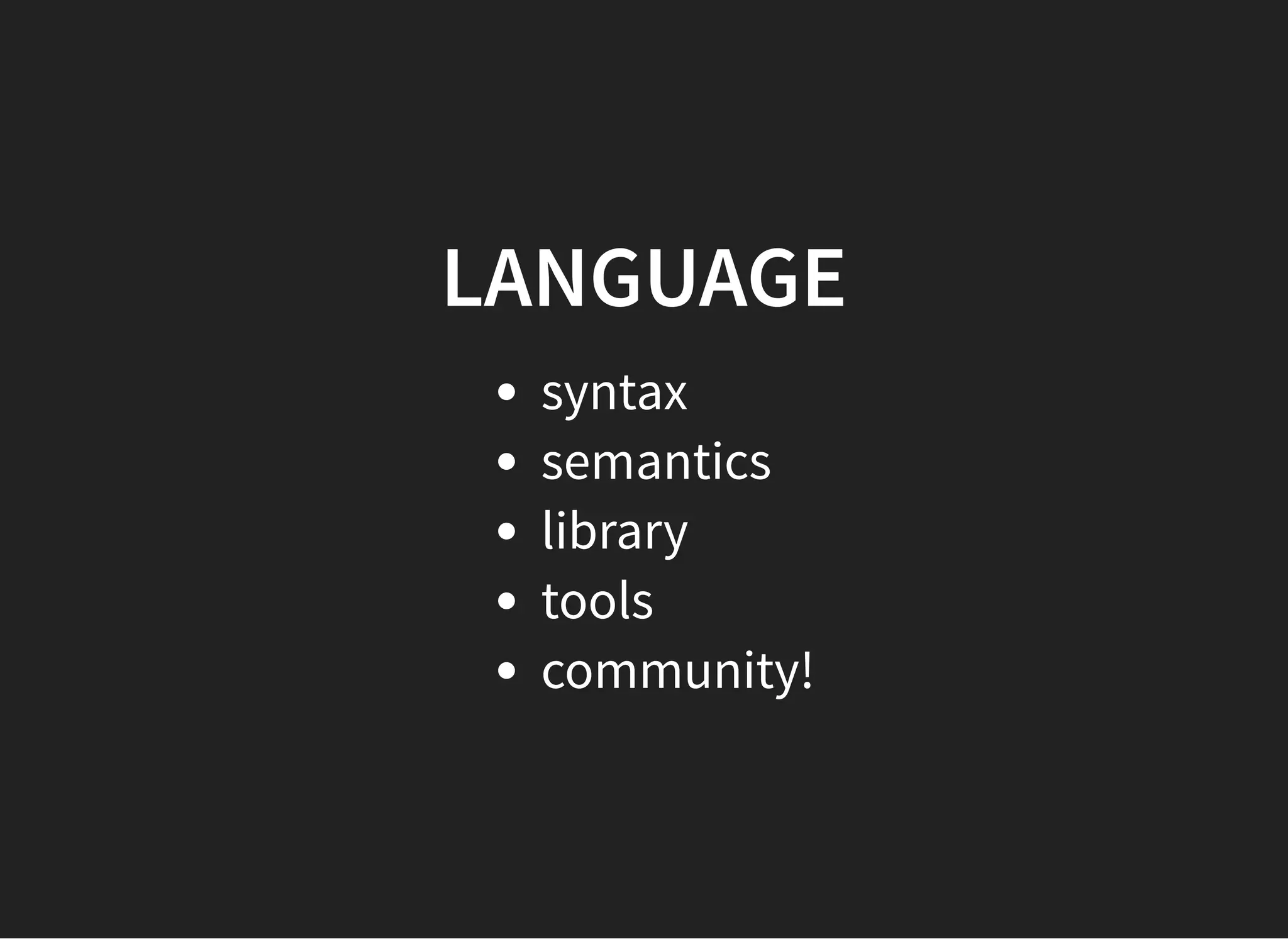 LANGUAGELANGUAGE
syntax
semantics
library
tools
community!
 