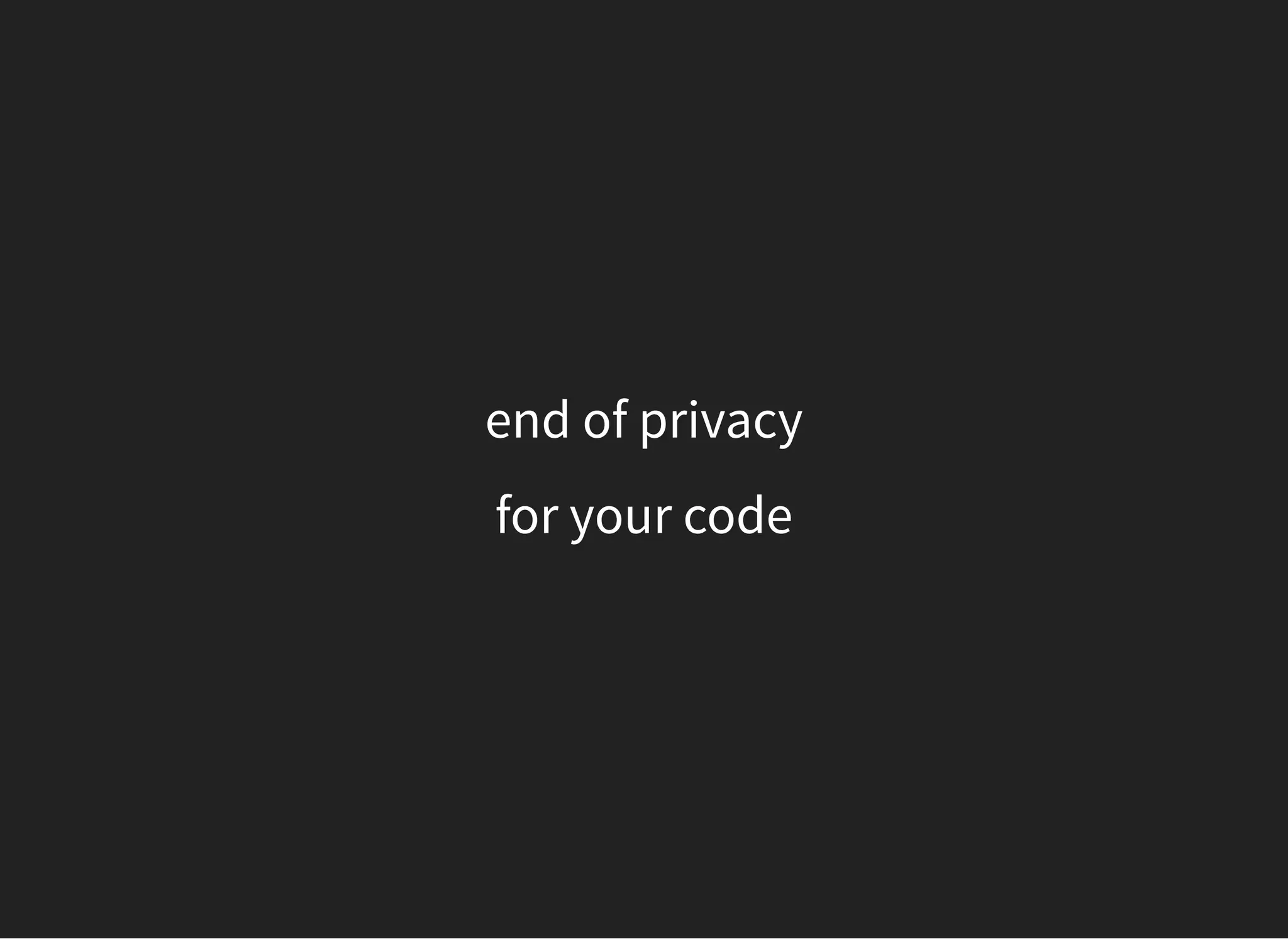 end of privacy
for your code
 
