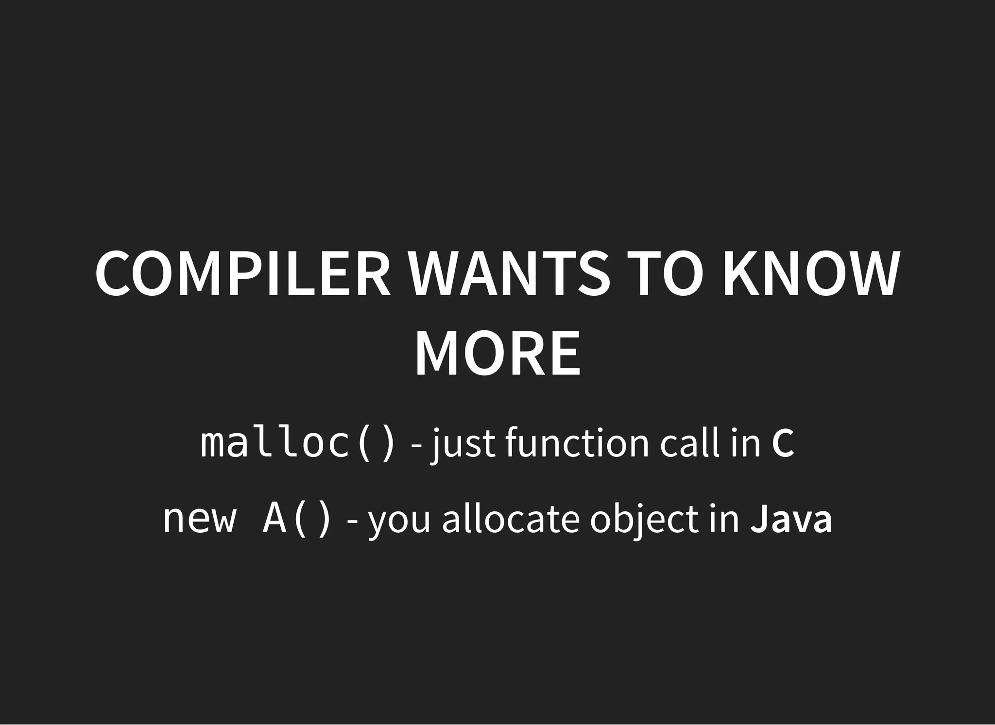 COMPILER WANTS TO KNOWCOMPILER WANTS TO KNOW
MOREMORE
malloc() - just function call in C
new A() - you allocate object in Java
 