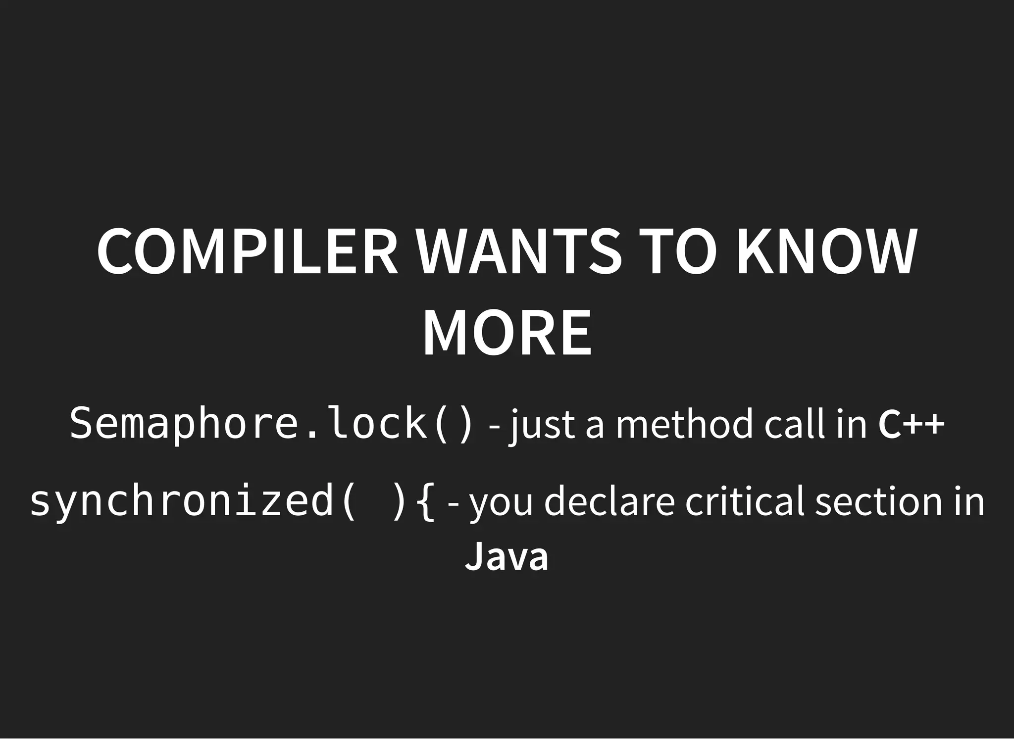 COMPILER WANTS TO KNOWCOMPILER WANTS TO KNOW
MOREMORE
Semaphore.lock() - just a method call in C++
synchronized( ){ - you declare critical section in
Java
 