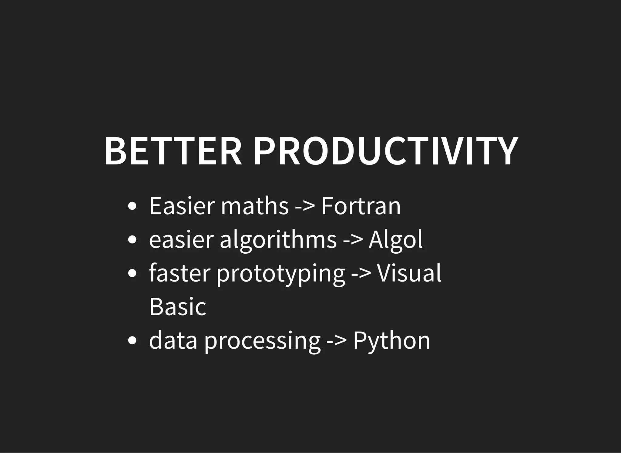 BETTER PRODUCTIVITYBETTER PRODUCTIVITY
Easier maths -> Fortran
easier algorithms -> Algol
faster prototyping -> Visual
Basic
data processing -> Python
 
