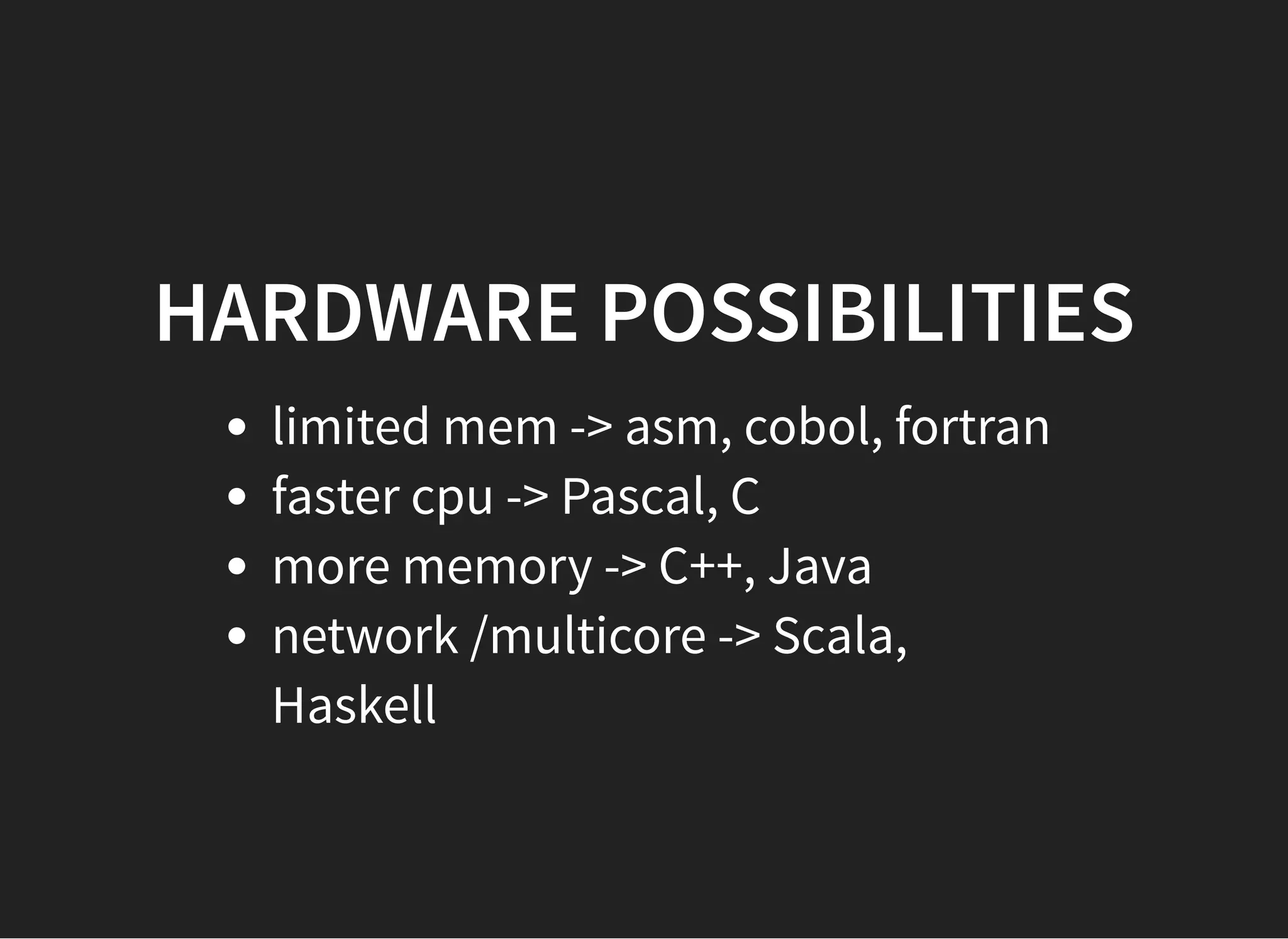 HARDWARE POSSIBILITIESHARDWARE POSSIBILITIES
limited mem -> asm, cobol, fortran
faster cpu -> Pascal, C
more memory -> C++, Java
network /multicore -> Scala,
Haskell
 