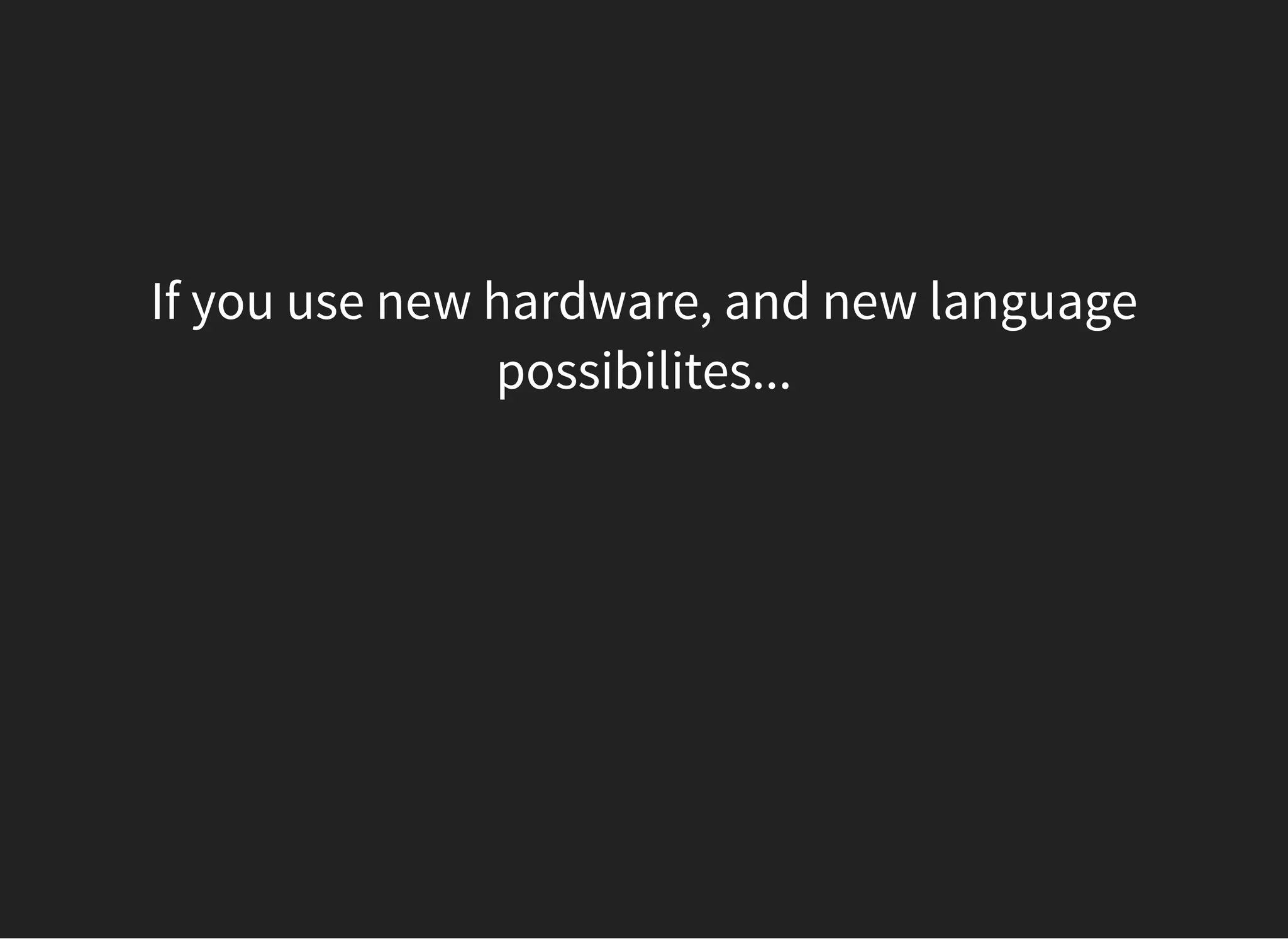 If you use new hardware, and new language
possibilites...
 