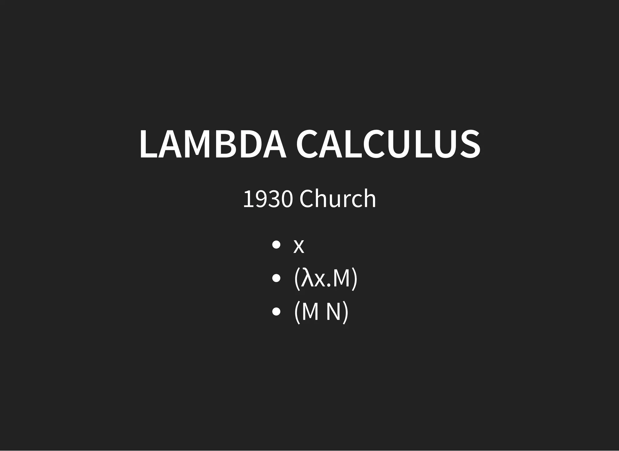 LAMBDA CALCULUSLAMBDA CALCULUS
1930 Church
x
(λx.M)
(M N)
 