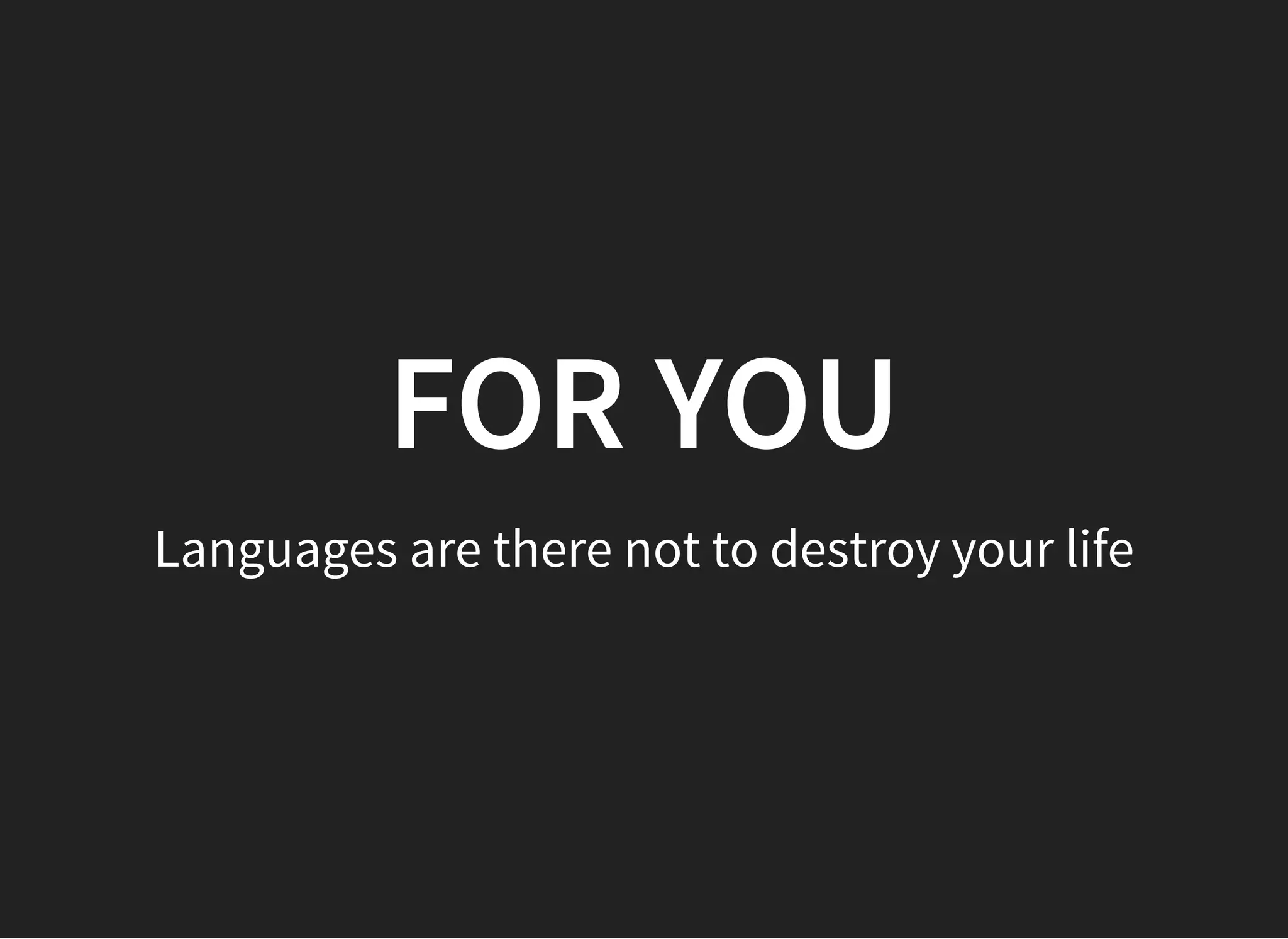 FOR YOUFOR YOU
Languages are there not to destroy your life
 