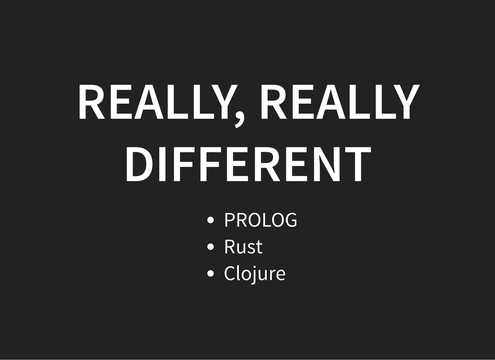 REALLY, REALLYREALLY, REALLY
DIFFERENTDIFFERENT
PROLOG
Rust
Clojure
 
