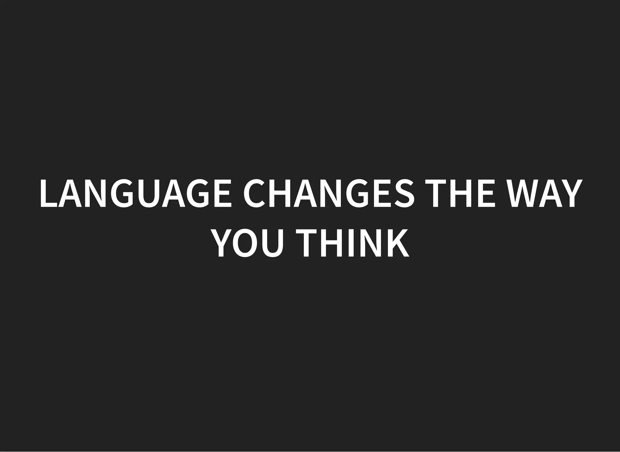 LANGUAGE CHANGES THE WAYLANGUAGE CHANGES THE WAY
YOU THINKYOU THINK
 