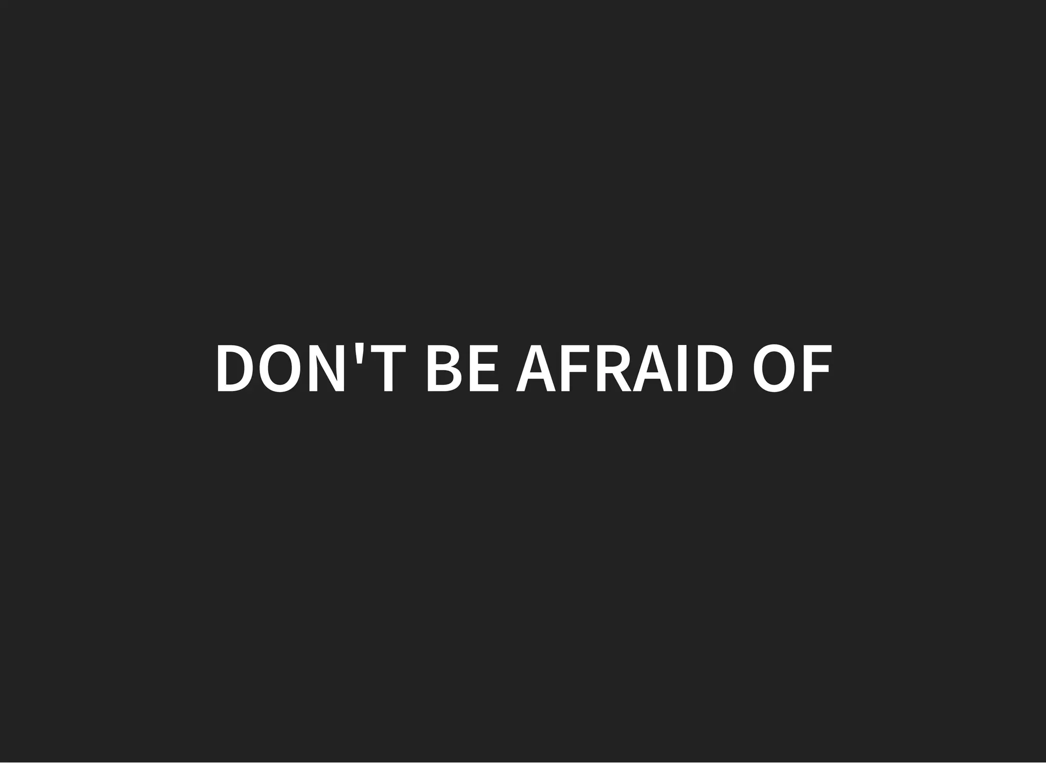 DON'T BE AFRAID OFDON'T BE AFRAID OF
 