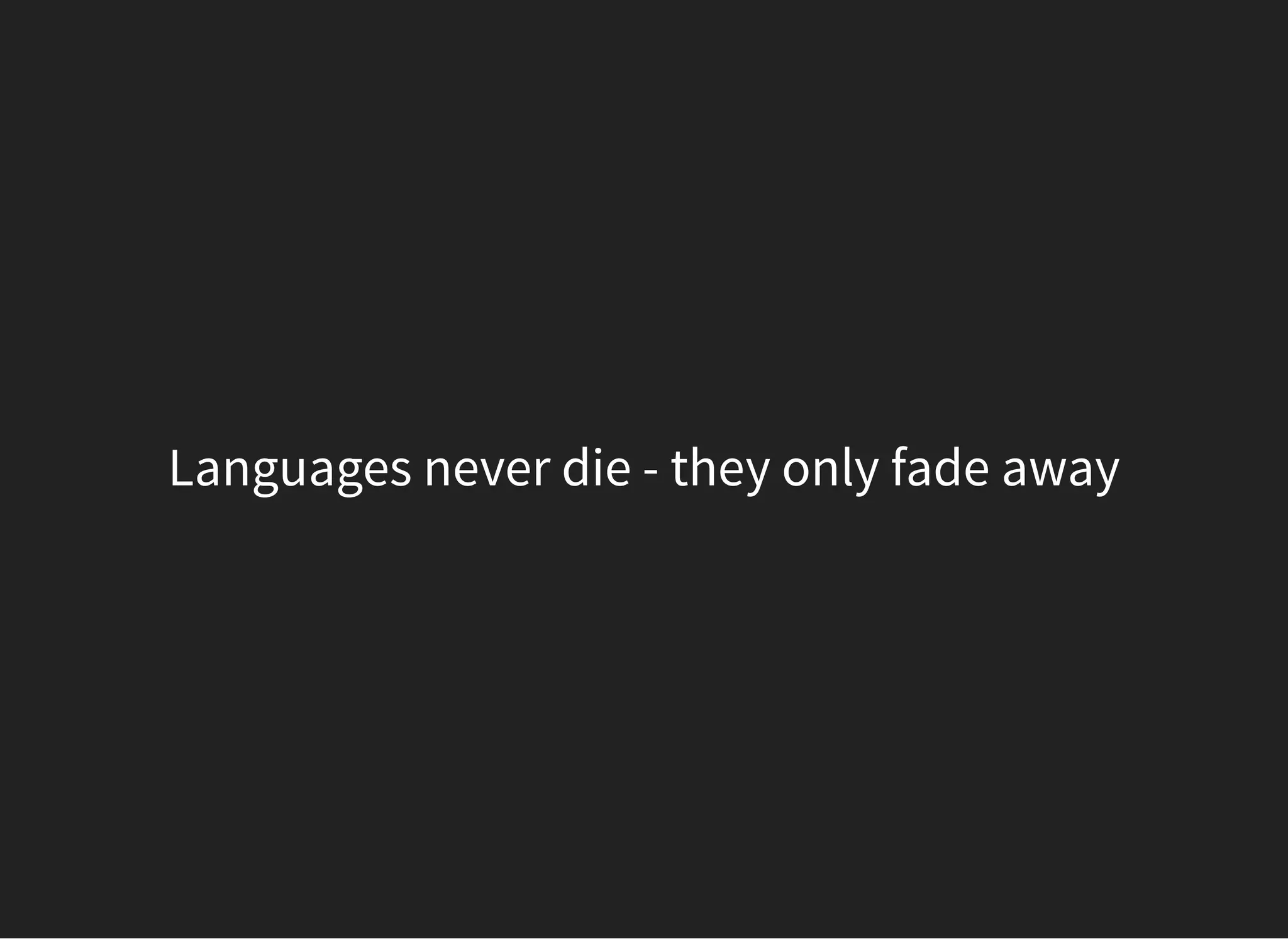 Languages never die - they only fade away
 