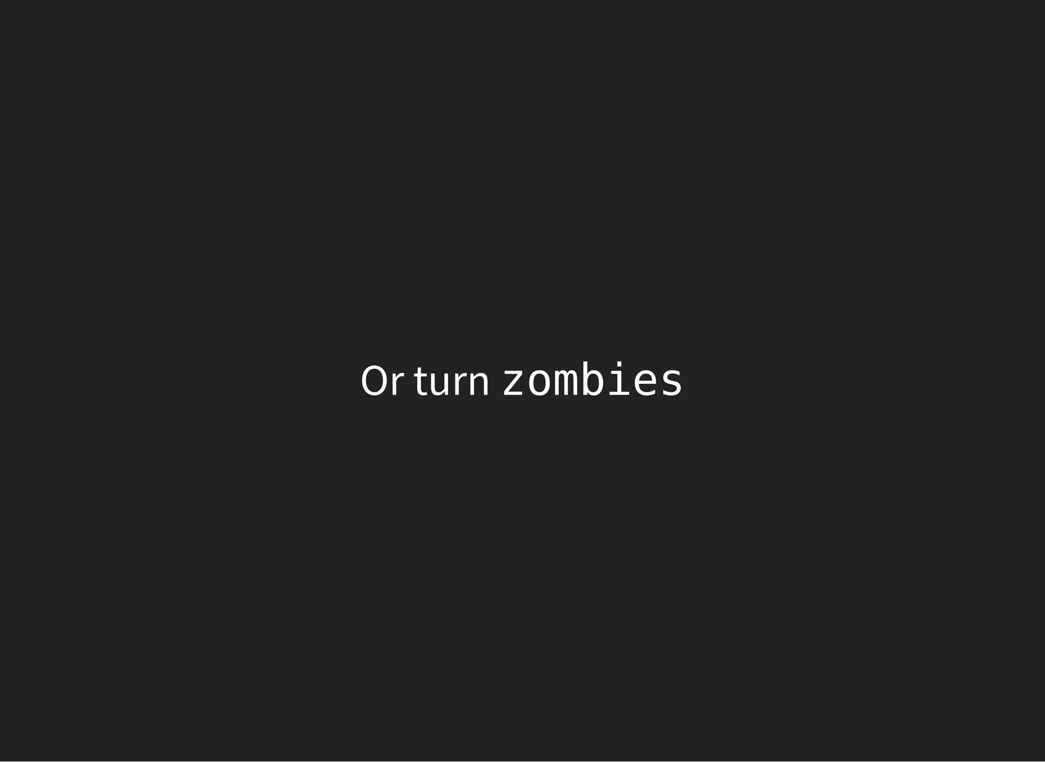 Or turn zombies
 