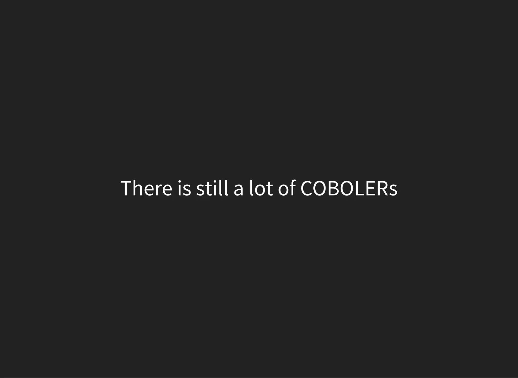 There is still a lot of COBOLERs
 