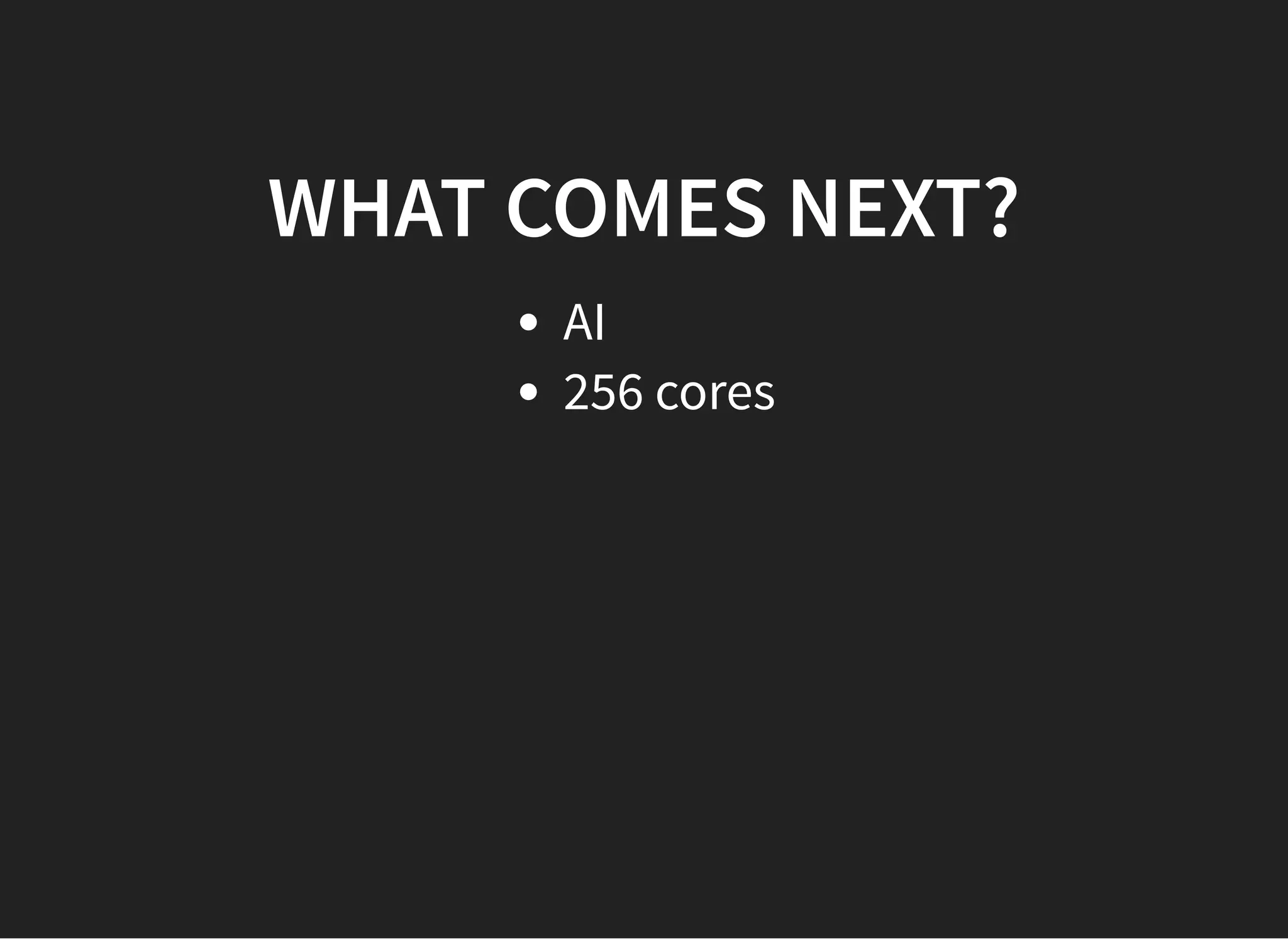 WHAT COMES NEXT?WHAT COMES NEXT?
AI
256 cores
 
