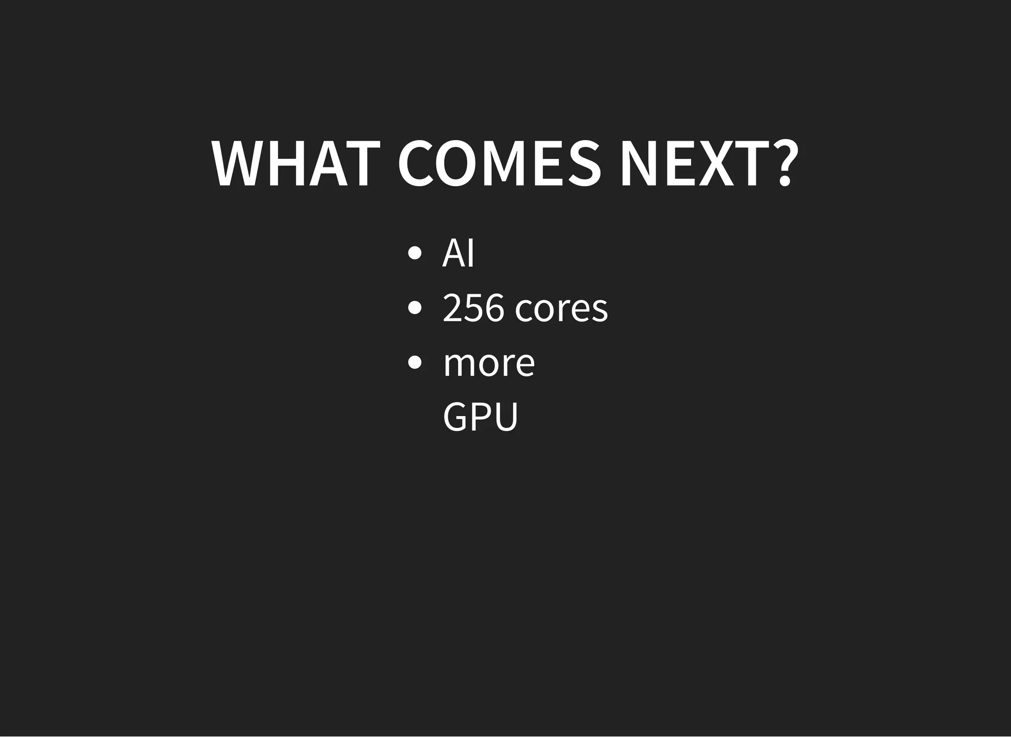 WHAT COMES NEXT?WHAT COMES NEXT?
AI
256 cores
more
GPU
 