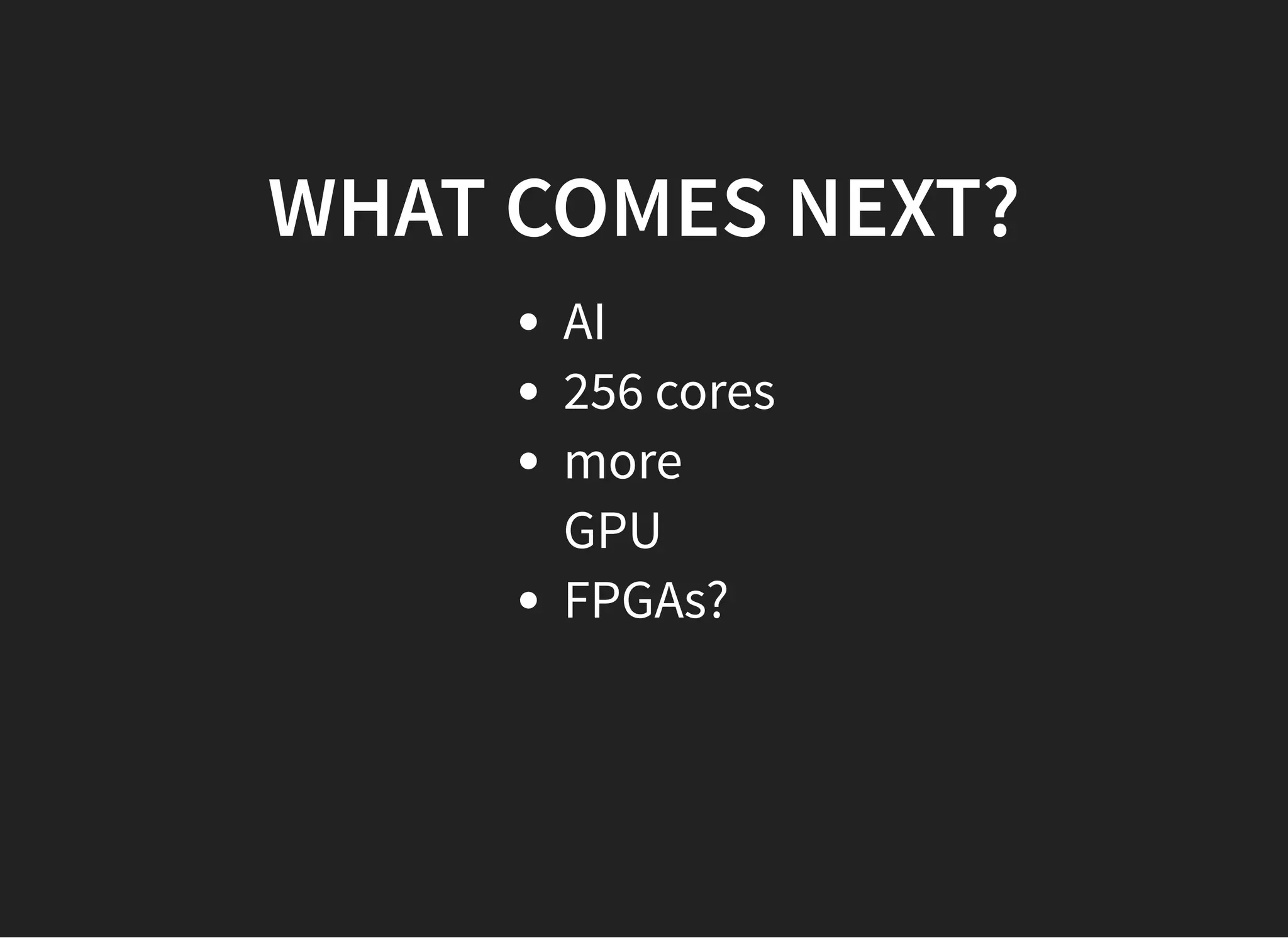 WHAT COMES NEXT?WHAT COMES NEXT?
AI
256 cores
more
GPU
FPGAs?
 