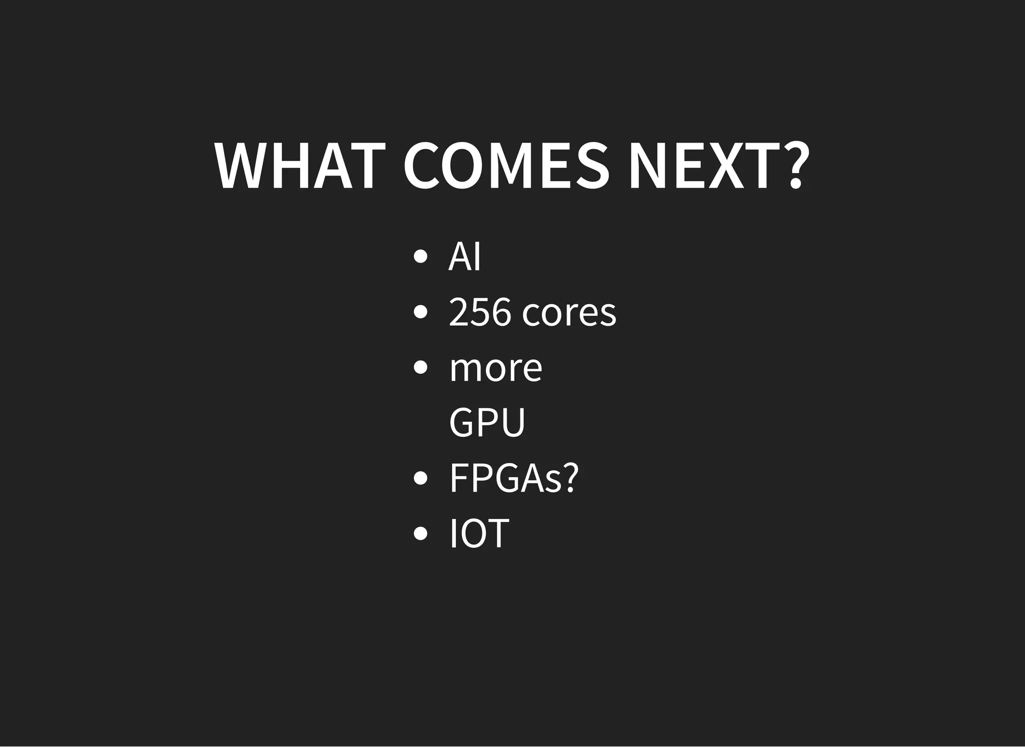 WHAT COMES NEXT?WHAT COMES NEXT?
AI
256 cores
more
GPU
FPGAs?
IOT
 