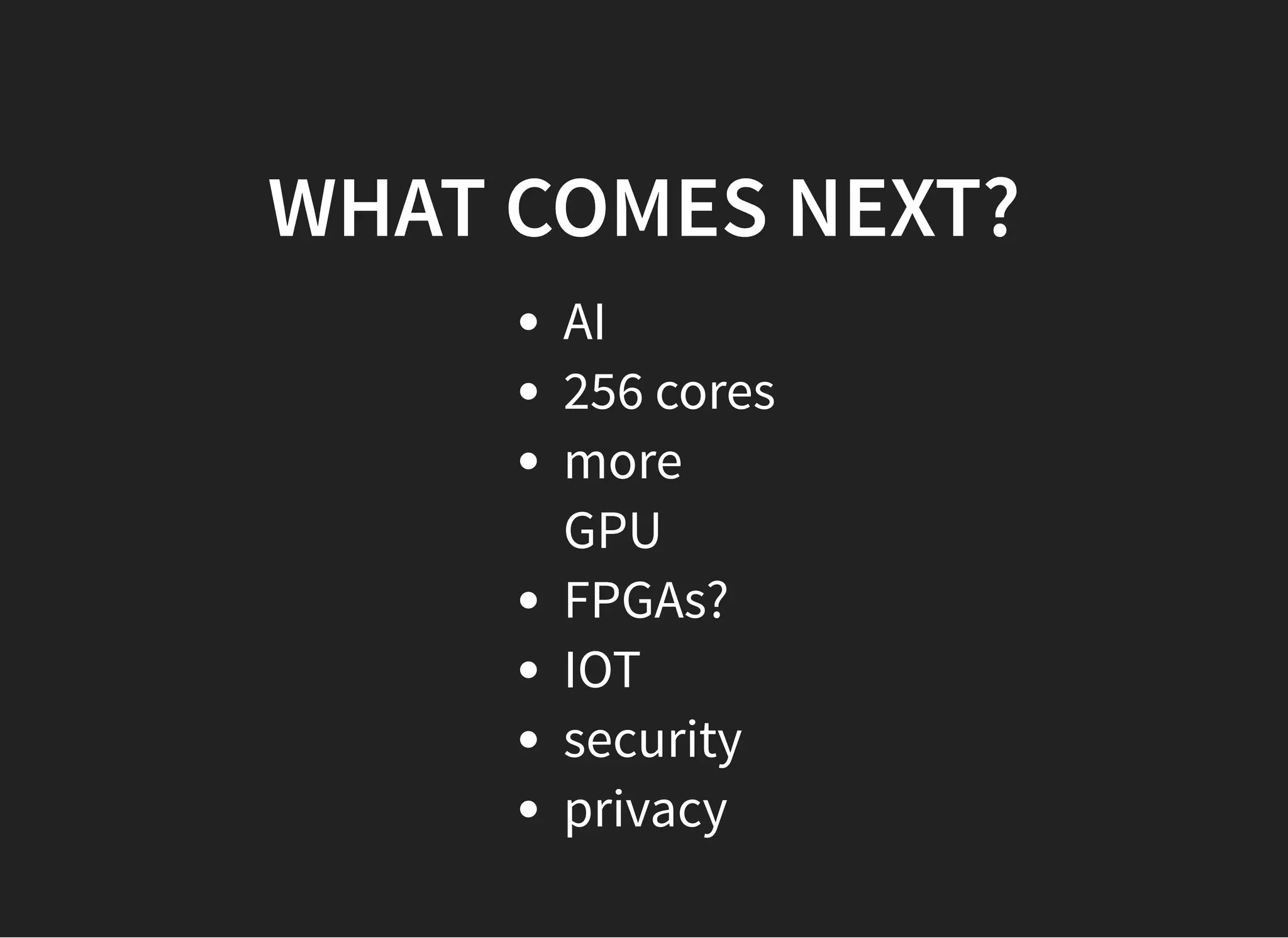 WHAT COMES NEXT?WHAT COMES NEXT?
AI
256 cores
more
GPU
FPGAs?
IOT
security
privacy
 