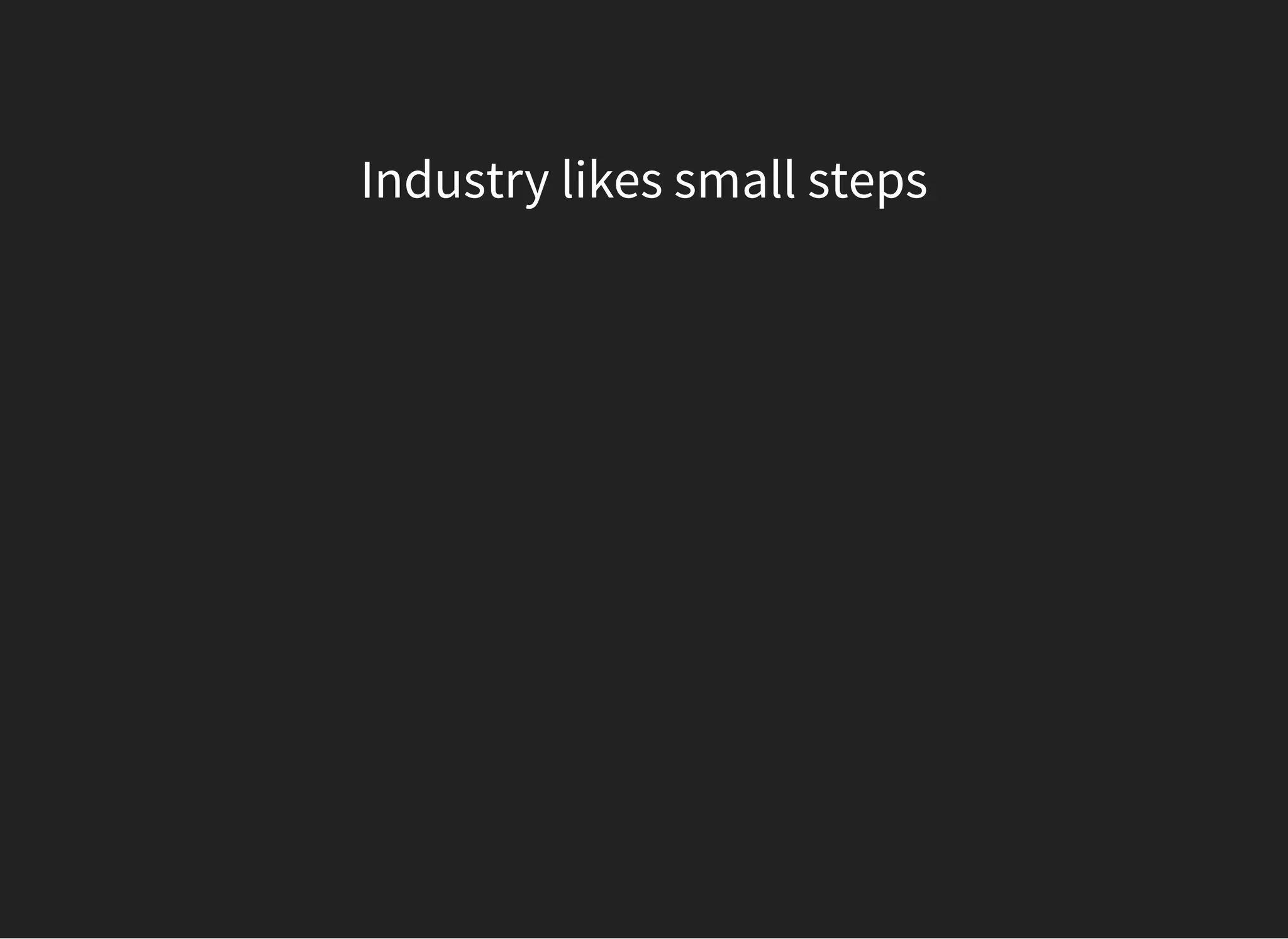 Industry likes small steps
 