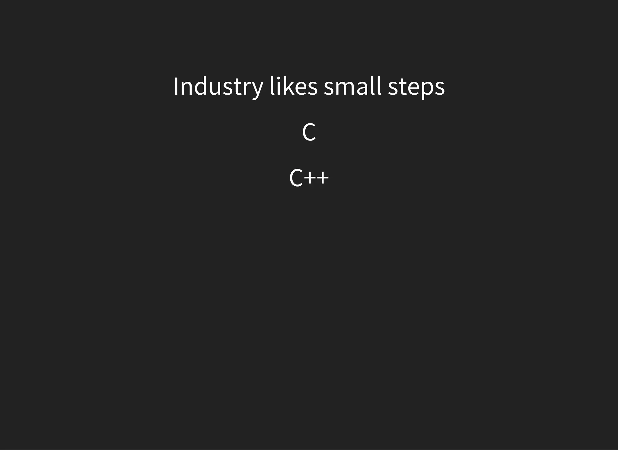 Industry likes small steps
C
C++
 
