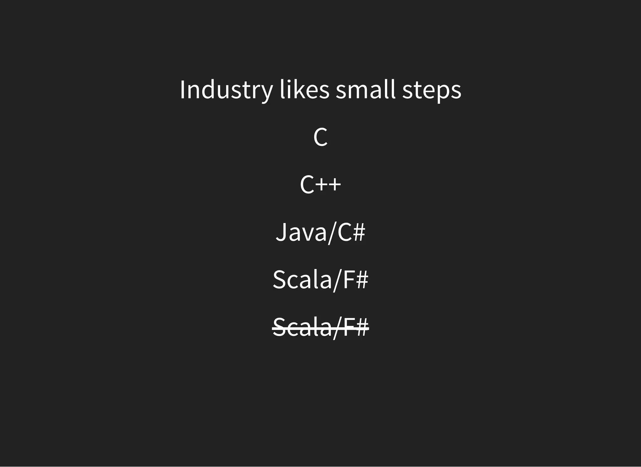 Industry likes small steps
C
C++
Java/C#
Scala/F#
Scala/F#
 