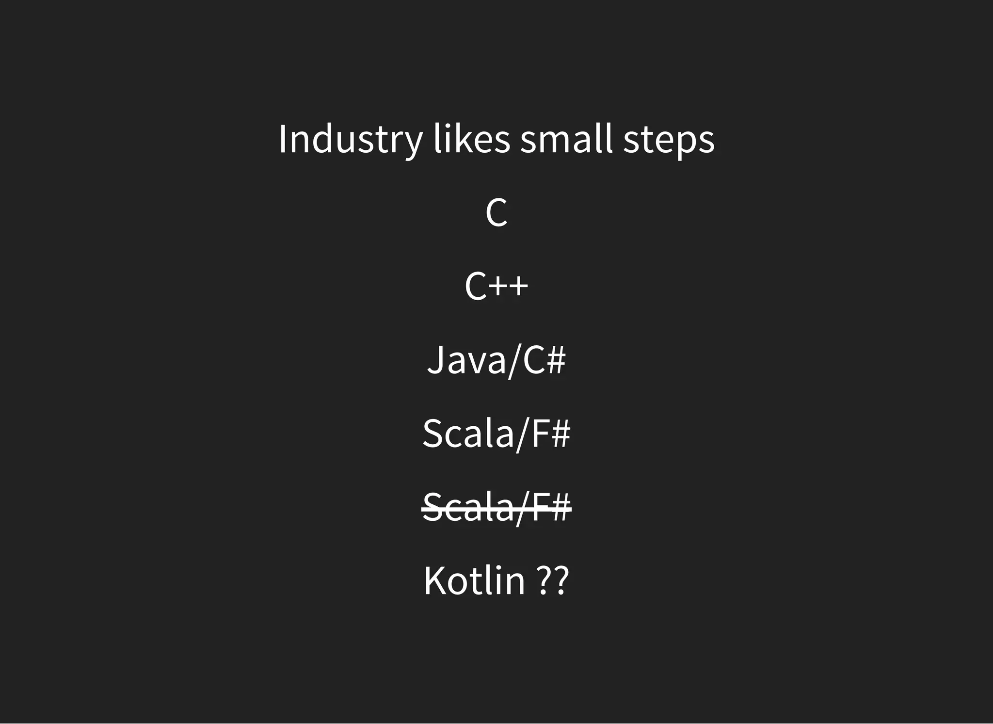 Industry likes small steps
C
C++
Java/C#
Scala/F#
Scala/F#
Kotlin ??
 