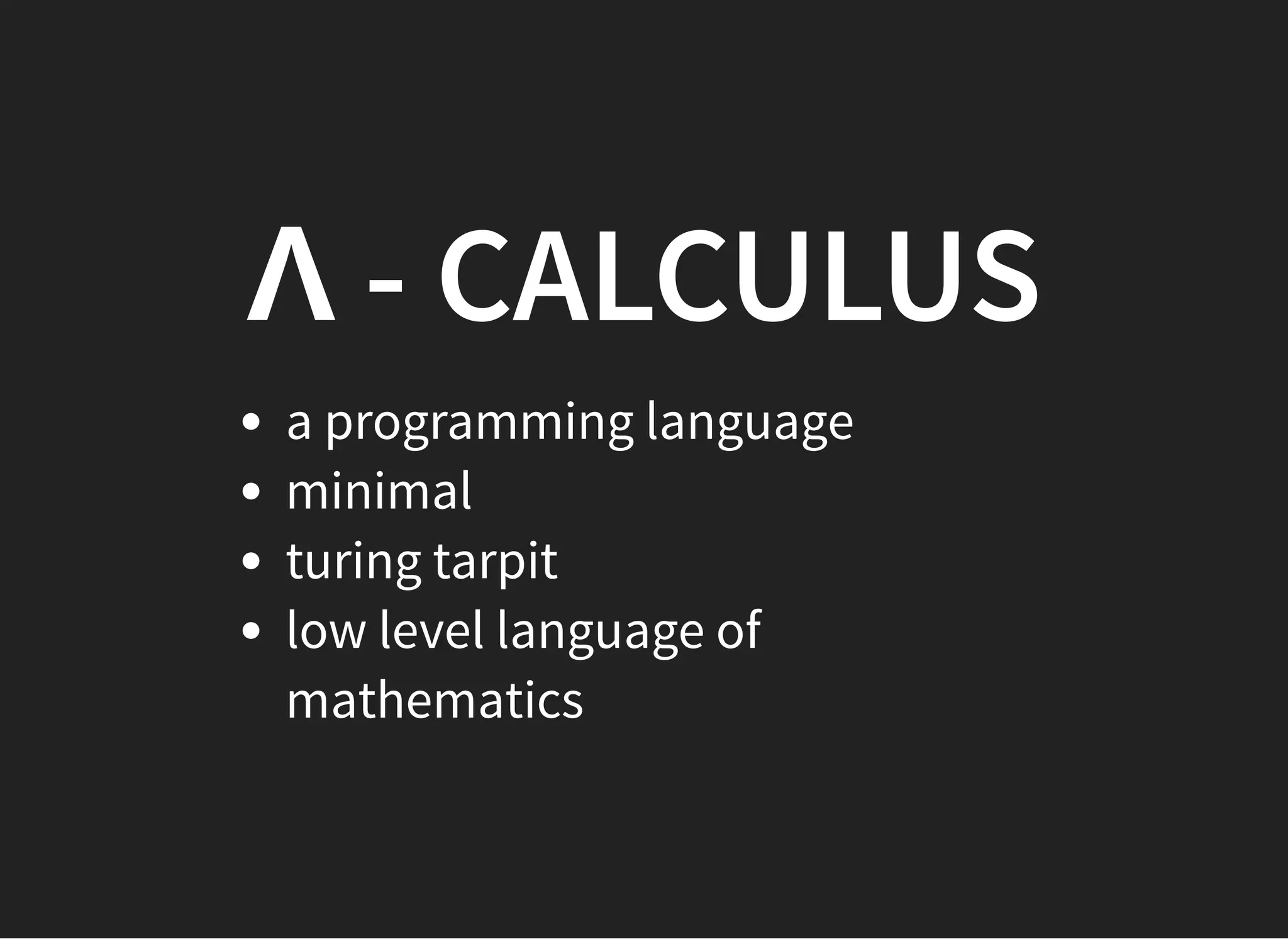 Λ - CALCULUSΛ - CALCULUS
a programming language
minimal
turing tarpit
low level language of
mathematics
 