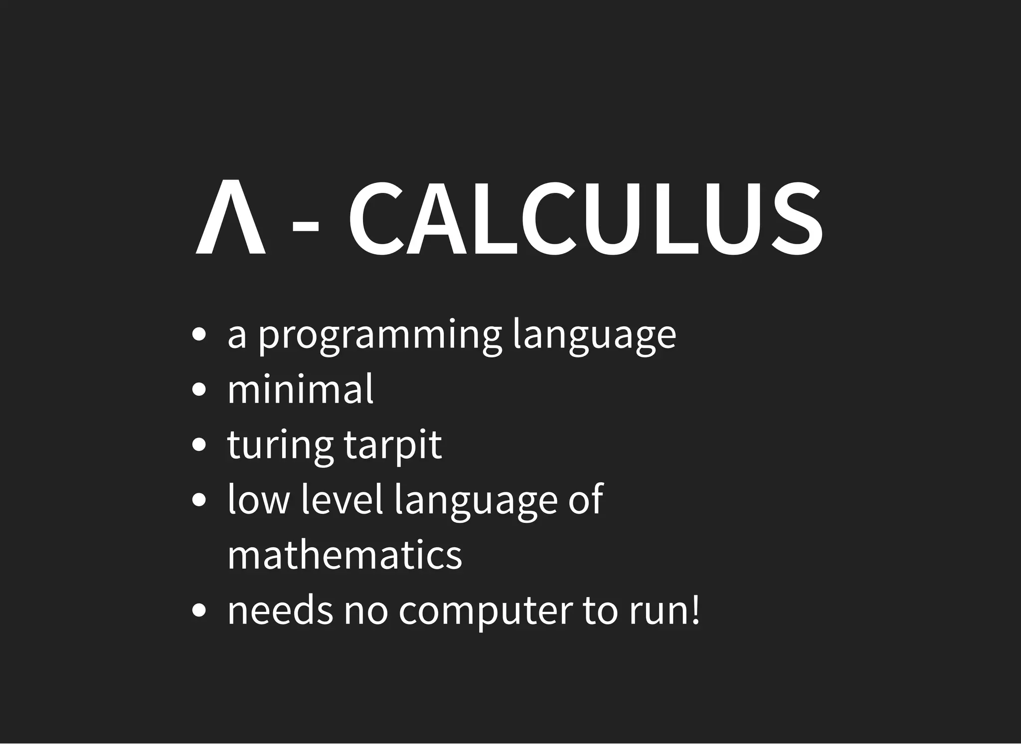 Λ - CALCULUSΛ - CALCULUS
a programming language
minimal
turing tarpit
low level language of
mathematics
needs no computer to run!
 