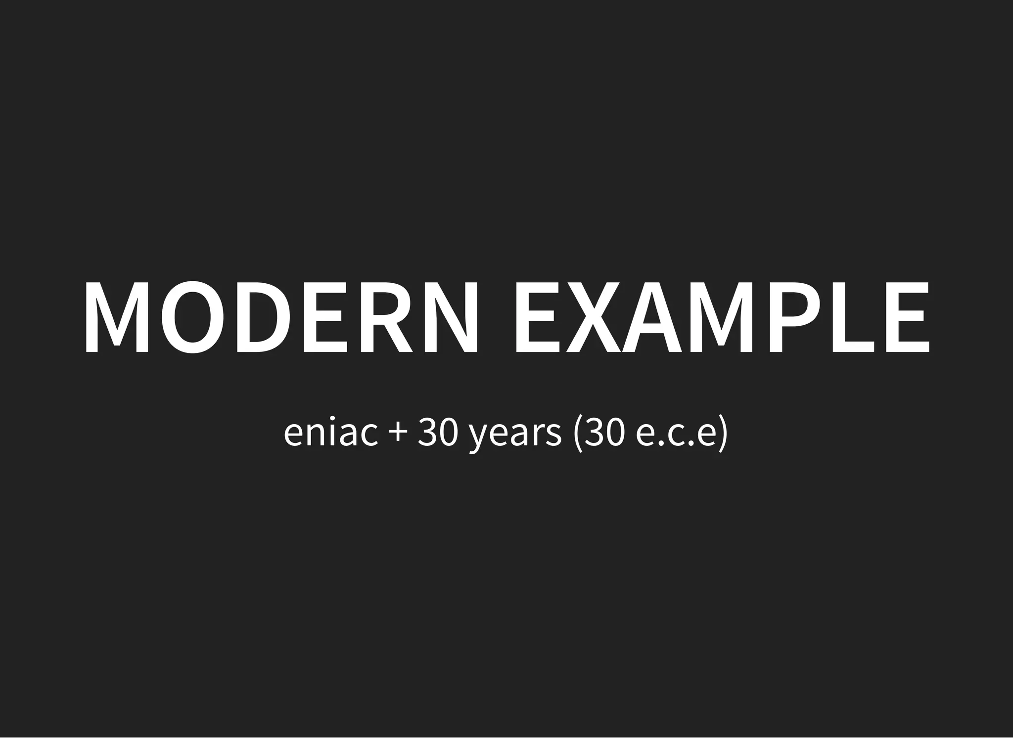 MODERN EXAMPLEMODERN EXAMPLE
eniac + 30 years (30 e.c.e)
 