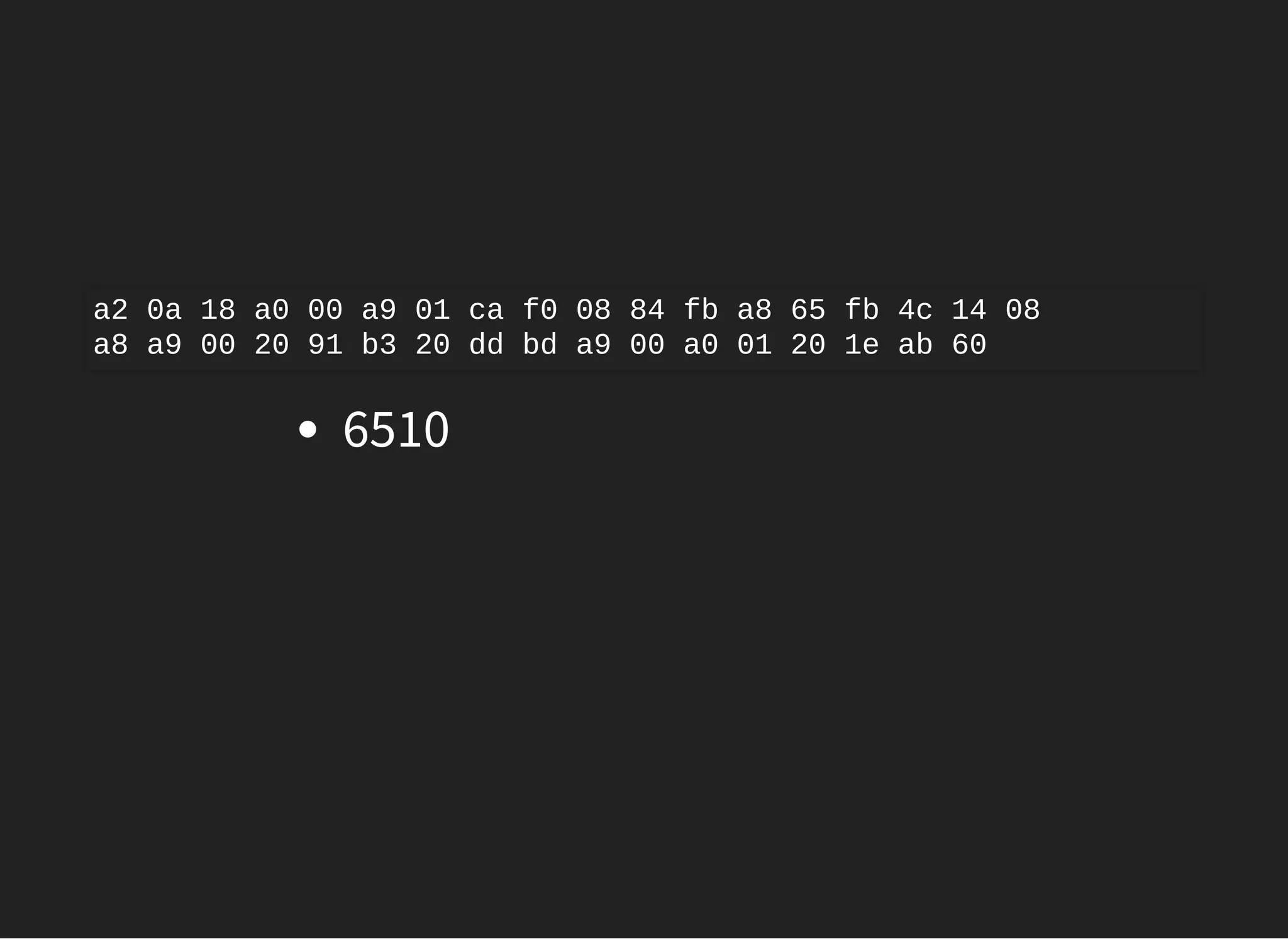 6510
a2 0a 18 a0 00 a9 01 ca f0 08 84 fb a8 65 fb 4c 14 08
a8 a9 00 20 91 b3 20 dd bd a9 00 a0 01 20 1e ab 60
 