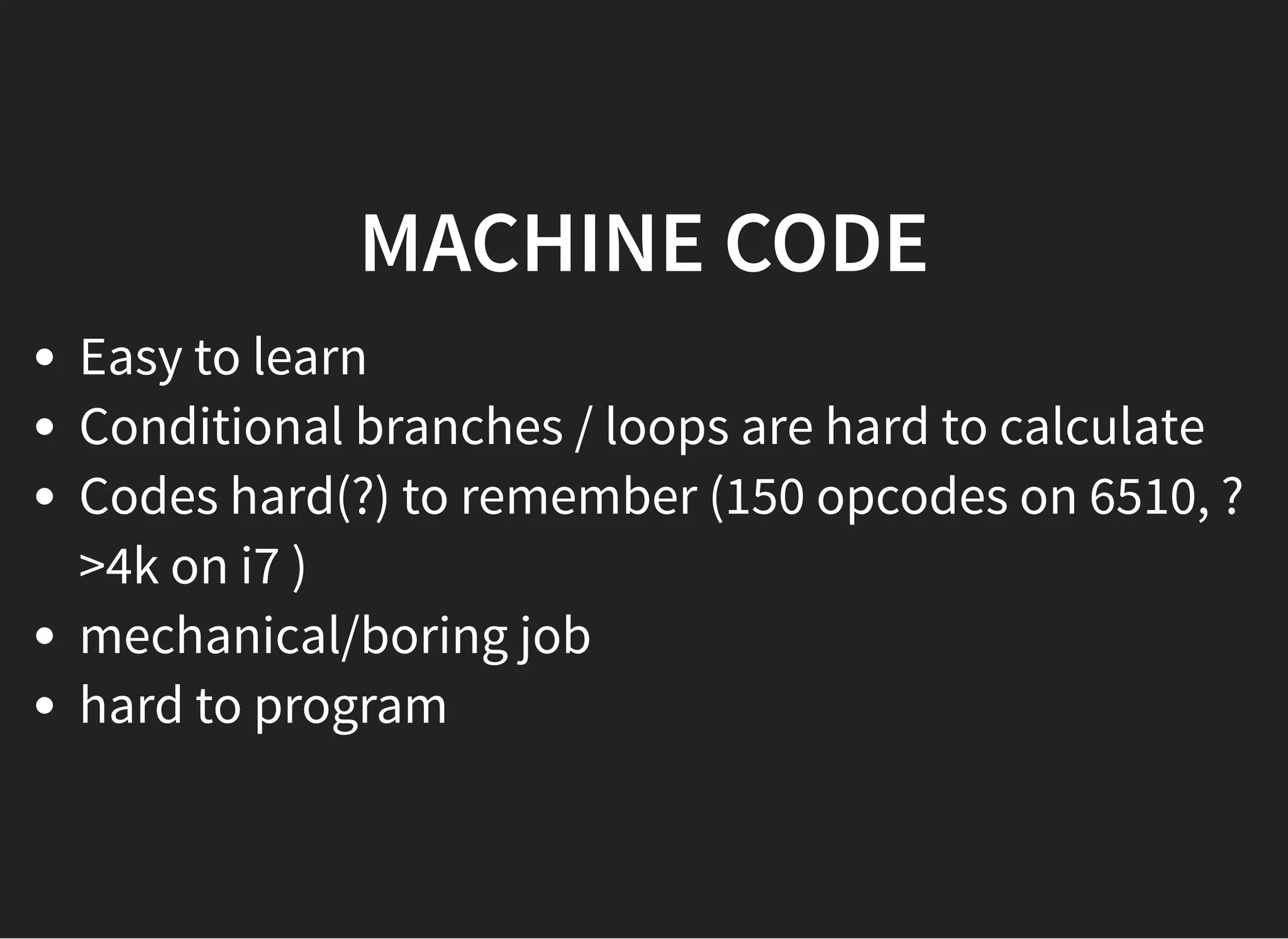 MACHINE CODEMACHINE CODE
Easy to learn
Conditional branches / loops are hard to calculate
Codes hard(?) to remember (150 opcodes on 6510, ?
>4k on i7 )
mechanical/boring job
hard to program
 