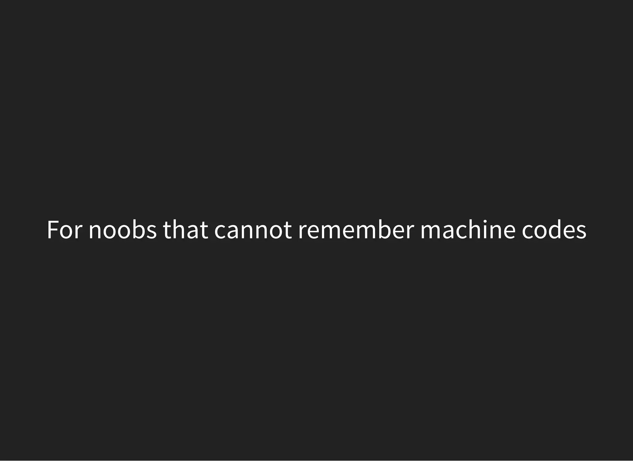 For noobs that cannot remember machine codes
 