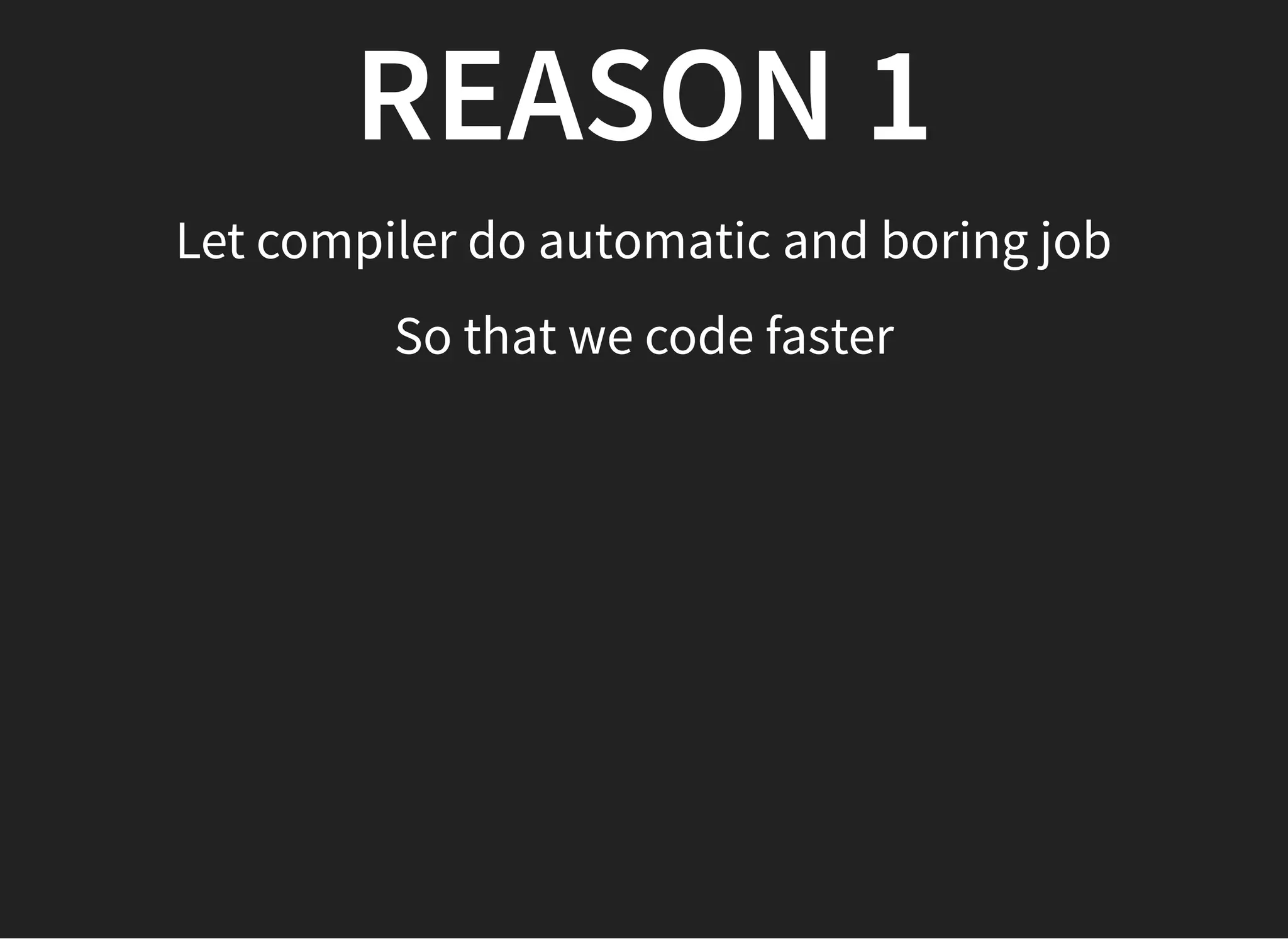 REASON 1REASON 1
Let compiler do automatic and boring job
So that we code faster
 