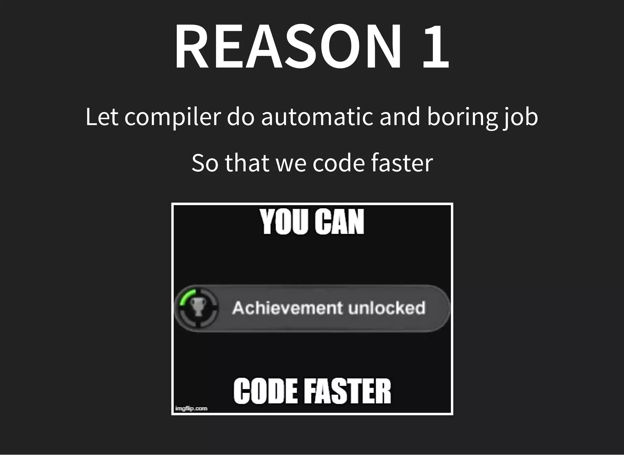 REASON 1REASON 1
Let compiler do automatic and boring job
So that we code faster
 