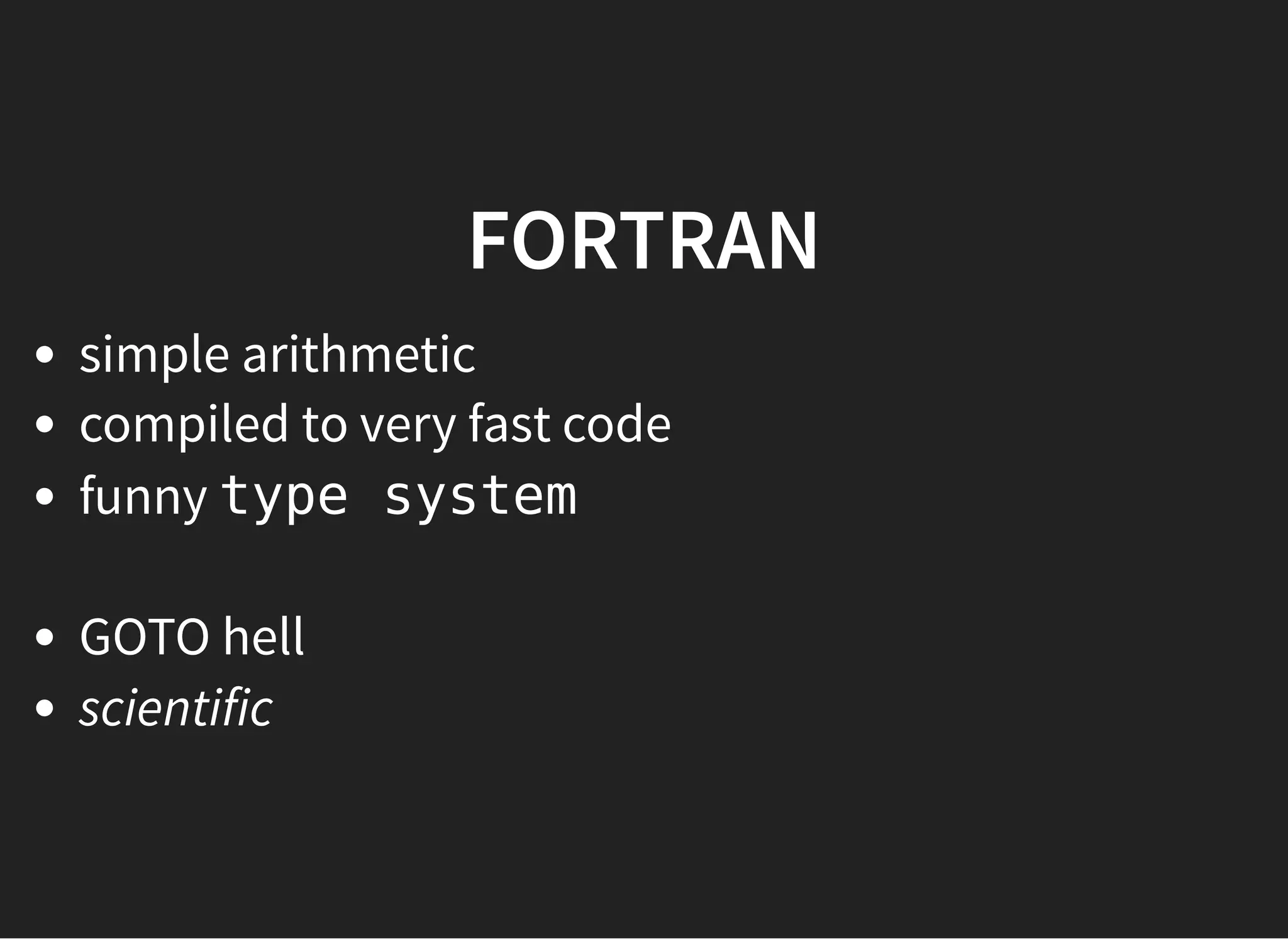 FORTRANFORTRAN
simple arithmetic
compiled to very fast code
funny type system
GOTO hell
scientific
 