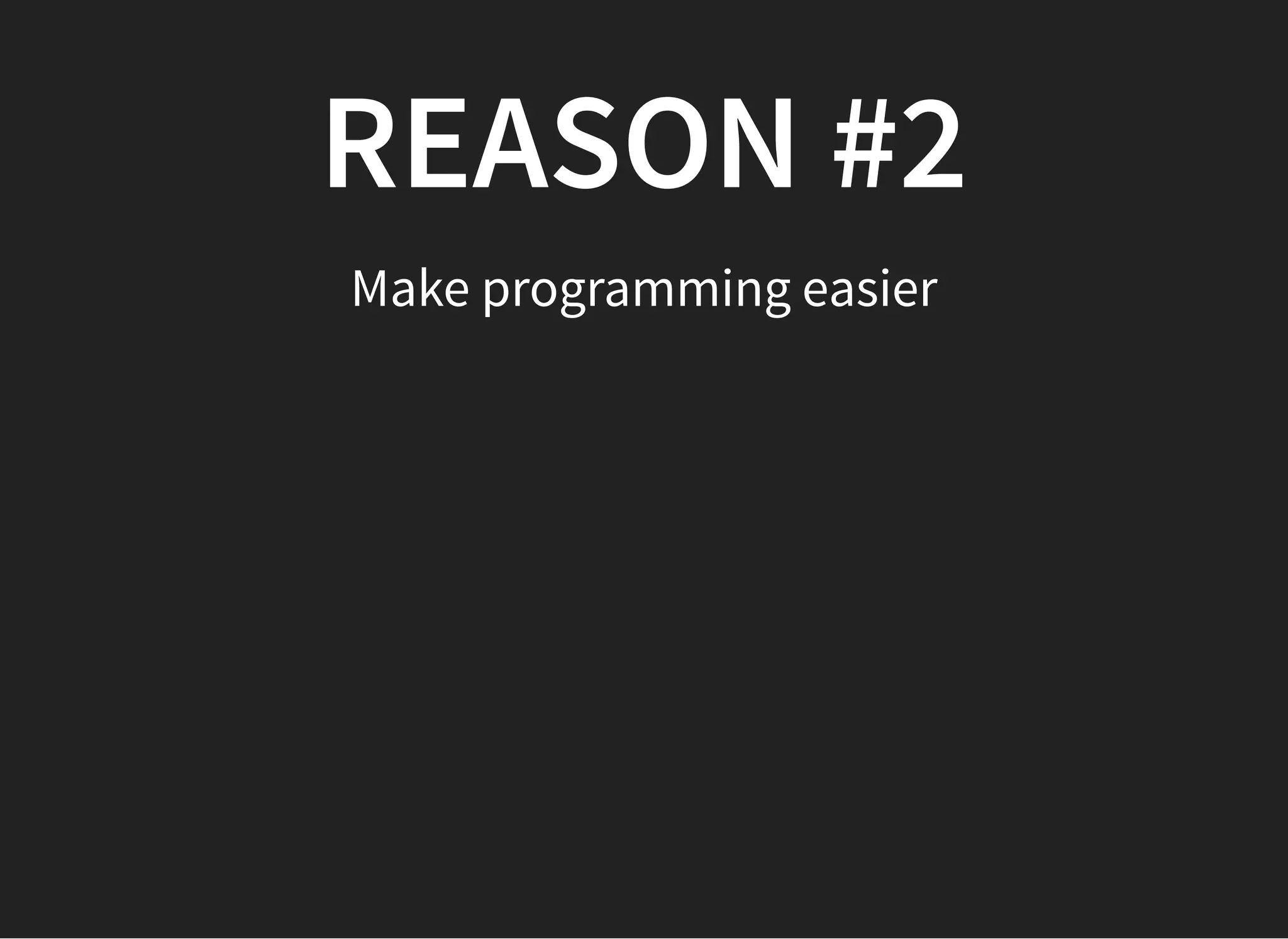 REASON #2REASON #2
Make programming easier
 